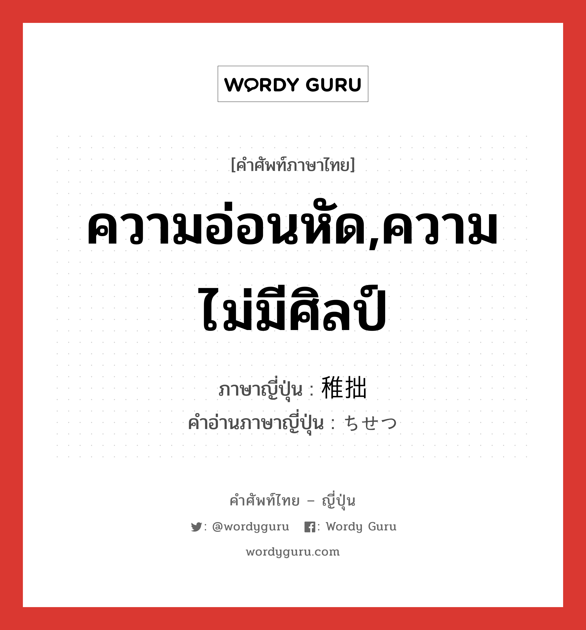 ความอ่อนหัด,ความไม่มีศิลป์ ภาษาญี่ปุ่นคืออะไร, คำศัพท์ภาษาไทย - ญี่ปุ่น ความอ่อนหัด,ความไม่มีศิลป์ ภาษาญี่ปุ่น 稚拙 คำอ่านภาษาญี่ปุ่น ちせつ หมวด adj-na หมวด adj-na