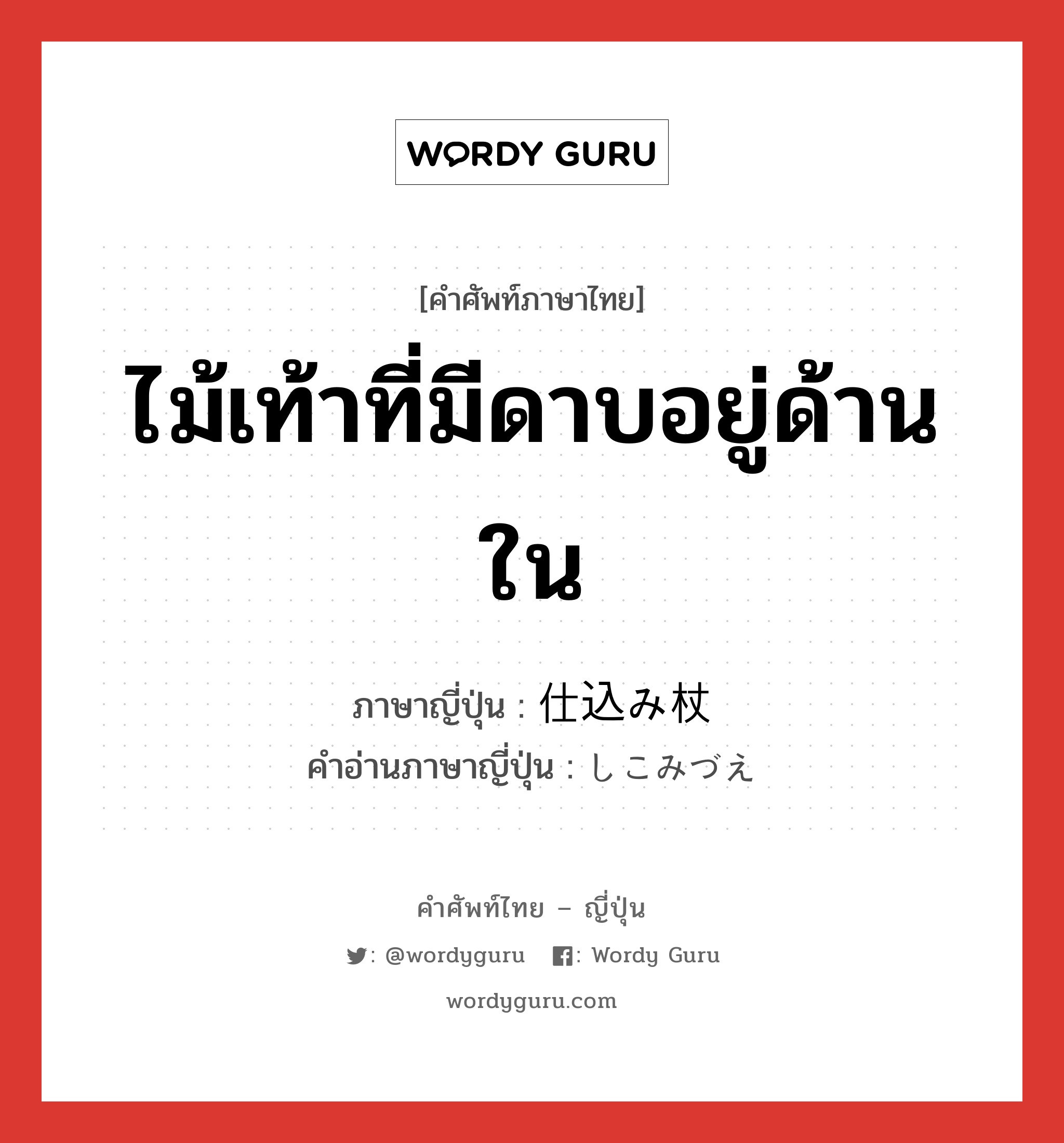 ไม้เท้าที่มีดาบอยู่ด้านใน ภาษาญี่ปุ่นคืออะไร, คำศัพท์ภาษาไทย - ญี่ปุ่น ไม้เท้าที่มีดาบอยู่ด้านใน ภาษาญี่ปุ่น 仕込み杖 คำอ่านภาษาญี่ปุ่น しこみづえ หมวด n หมวด n