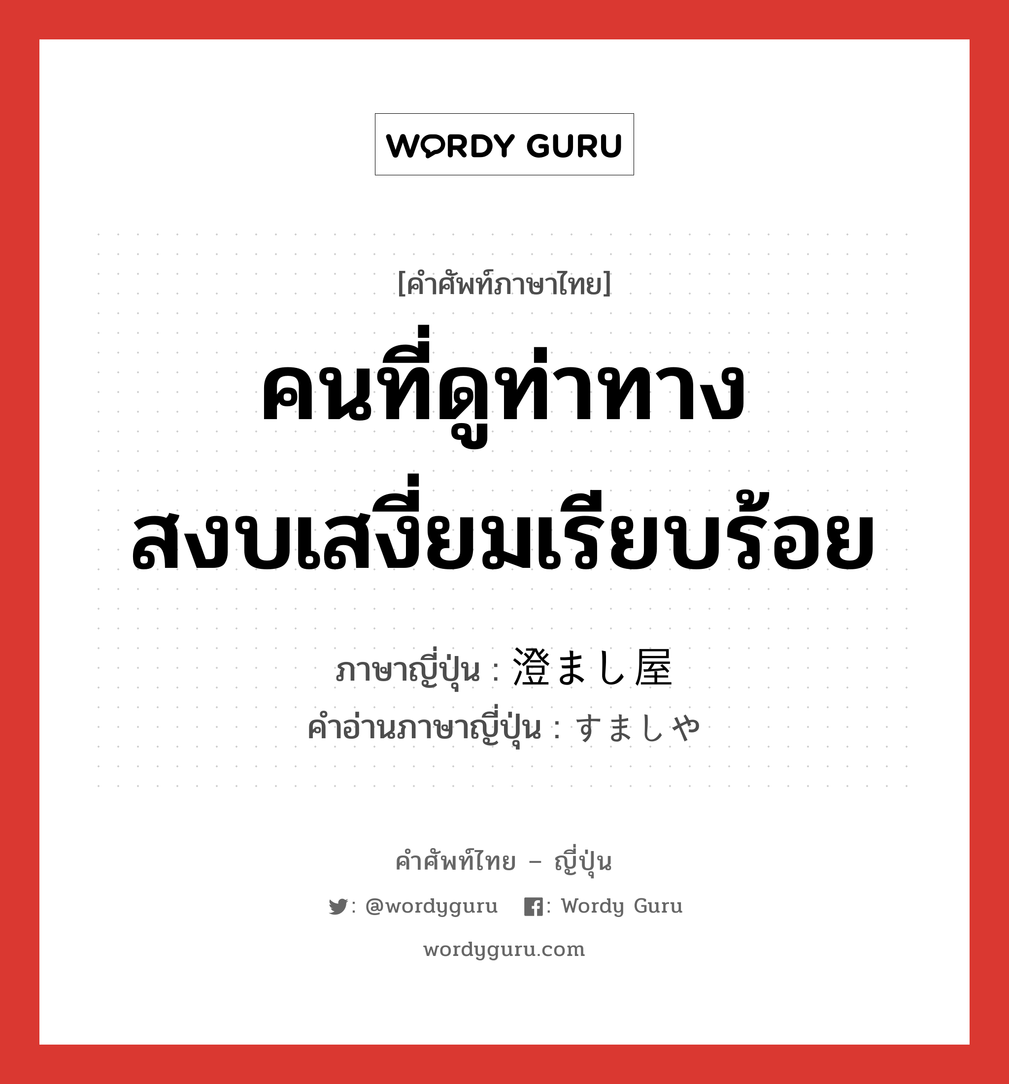 คนที่ดูท่าทางสงบเสงี่ยมเรียบร้อย ภาษาญี่ปุ่นคืออะไร, คำศัพท์ภาษาไทย - ญี่ปุ่น คนที่ดูท่าทางสงบเสงี่ยมเรียบร้อย ภาษาญี่ปุ่น 澄まし屋 คำอ่านภาษาญี่ปุ่น すましや หมวด n หมวด n