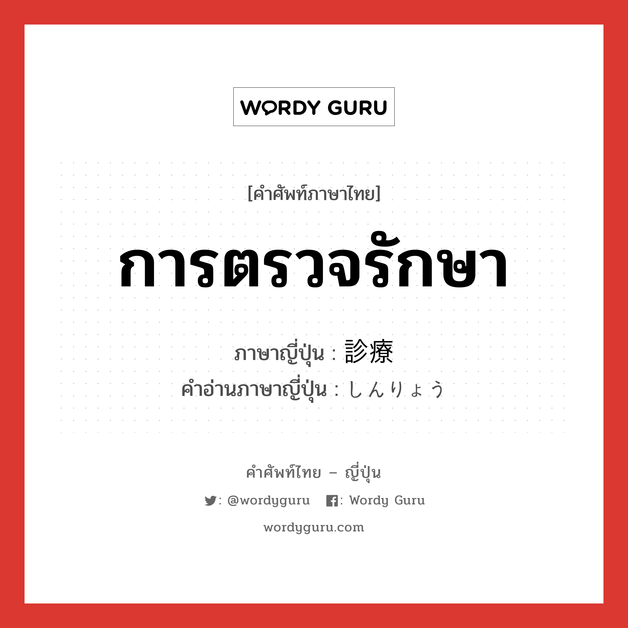 การตรวจรักษา ภาษาญี่ปุ่นคืออะไร, คำศัพท์ภาษาไทย - ญี่ปุ่น การตรวจรักษา ภาษาญี่ปุ่น 診療 คำอ่านภาษาญี่ปุ่น しんりょう หมวด n หมวด n