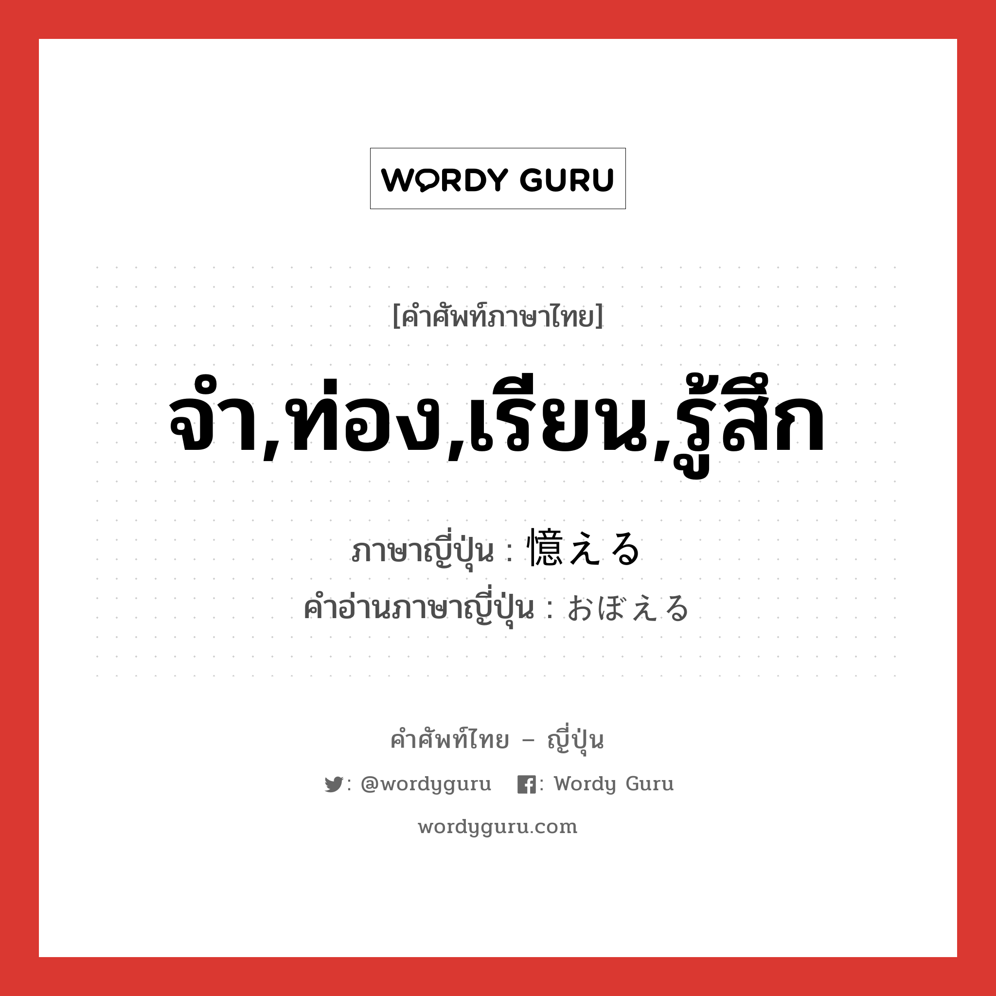 จำ,ท่อง,เรียน,รู้สึก ภาษาญี่ปุ่นคืออะไร, คำศัพท์ภาษาไทย - ญี่ปุ่น จำ,ท่อง,เรียน,รู้สึก ภาษาญี่ปุ่น 憶える คำอ่านภาษาญี่ปุ่น おぼえる หมวด v1 หมวด v1