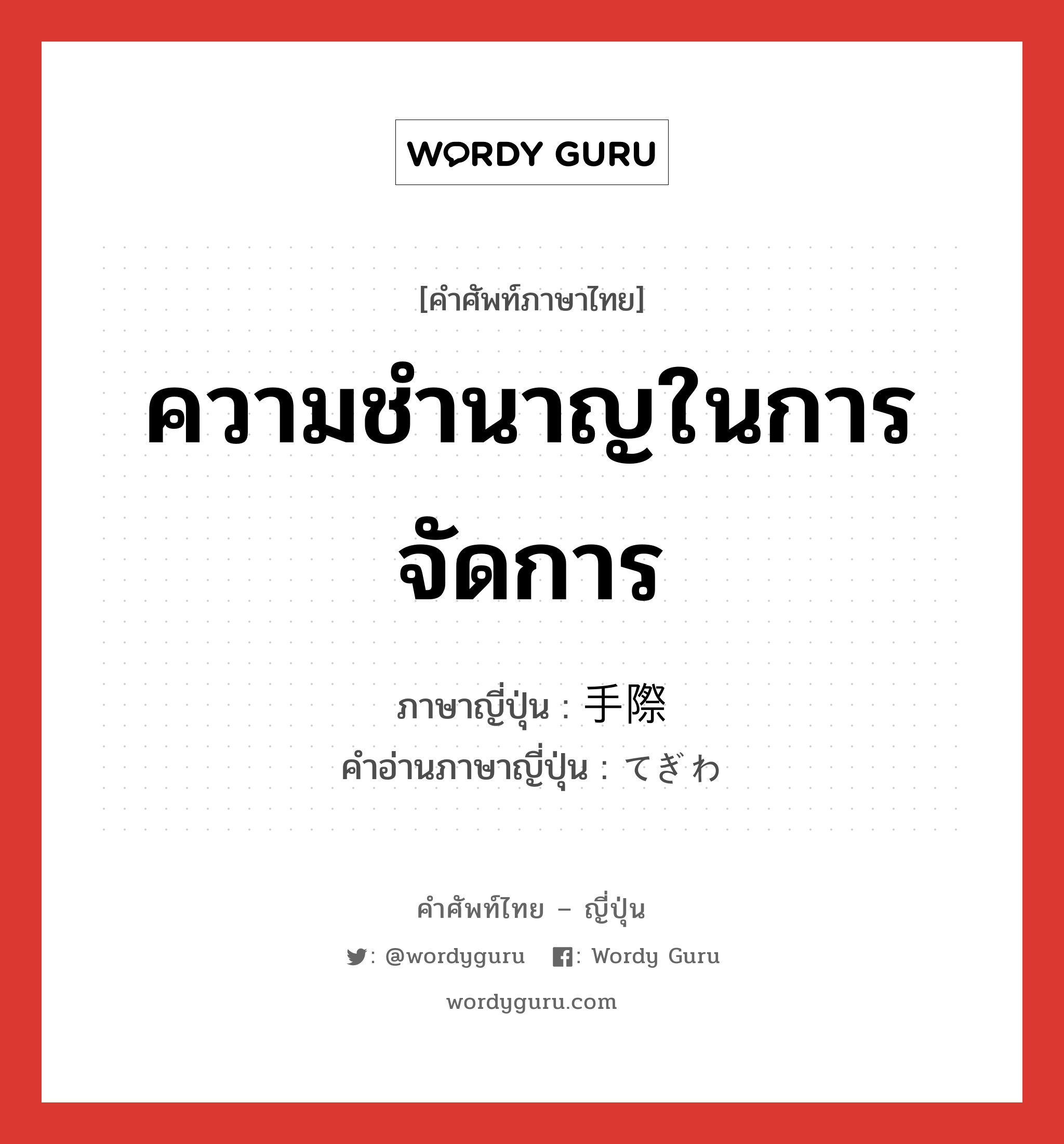 ความชำนาญในการจัดการ ภาษาญี่ปุ่นคืออะไร, คำศัพท์ภาษาไทย - ญี่ปุ่น ความชำนาญในการจัดการ ภาษาญี่ปุ่น 手際 คำอ่านภาษาญี่ปุ่น てぎわ หมวด n หมวด n