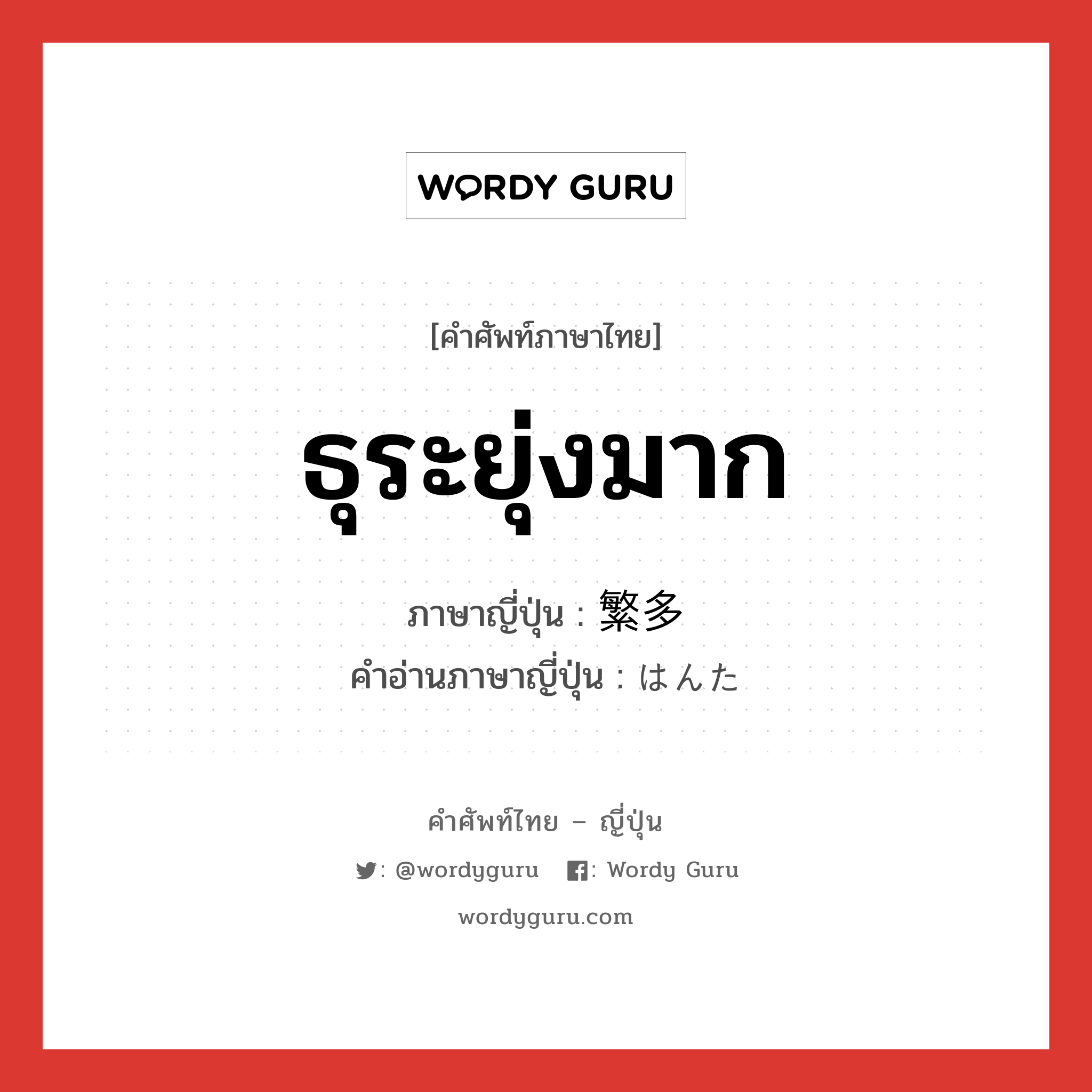 ธุระยุ่งมาก ภาษาญี่ปุ่นคืออะไร, คำศัพท์ภาษาไทย - ญี่ปุ่น ธุระยุ่งมาก ภาษาญี่ปุ่น 繁多 คำอ่านภาษาญี่ปุ่น はんた หมวด adj-na หมวด adj-na