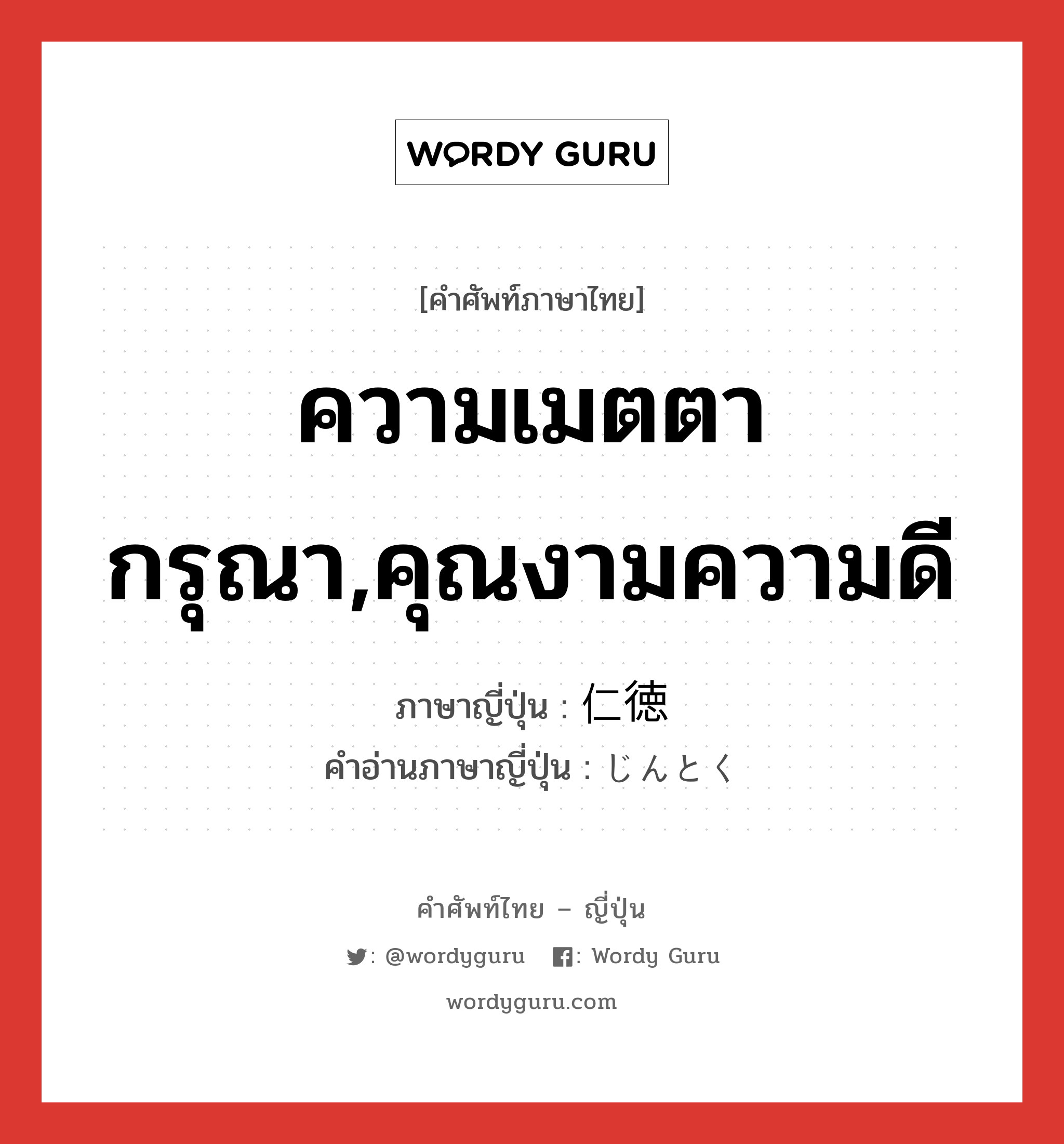 ความเมตตากรุณา,คุณงามความดี ภาษาญี่ปุ่นคืออะไร, คำศัพท์ภาษาไทย - ญี่ปุ่น ความเมตตากรุณา,คุณงามความดี ภาษาญี่ปุ่น 仁徳 คำอ่านภาษาญี่ปุ่น じんとく หมวด n หมวด n