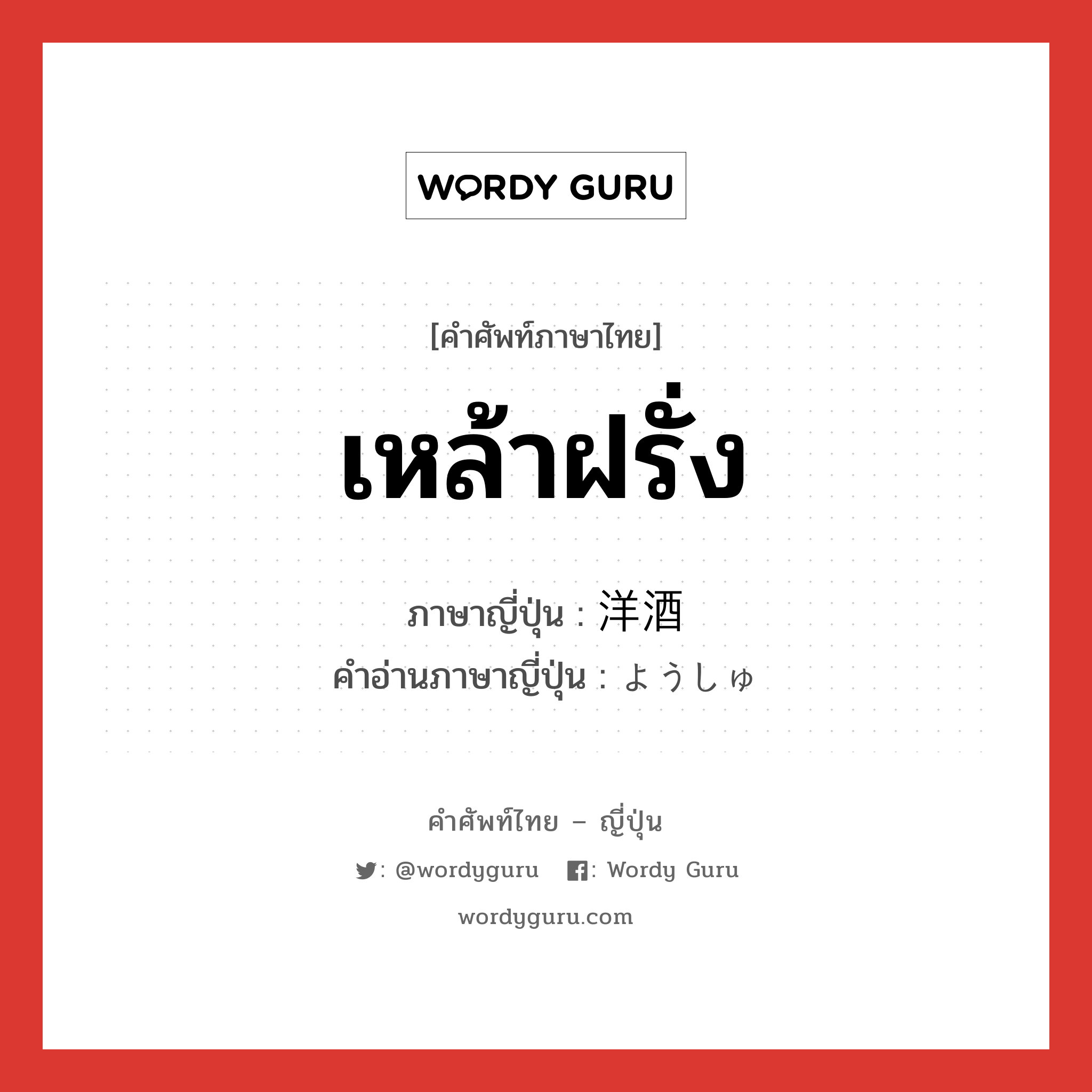 เหล้าฝรั่ง ภาษาญี่ปุ่นคืออะไร, คำศัพท์ภาษาไทย - ญี่ปุ่น เหล้าฝรั่ง ภาษาญี่ปุ่น 洋酒 คำอ่านภาษาญี่ปุ่น ようしゅ หมวด n หมวด n