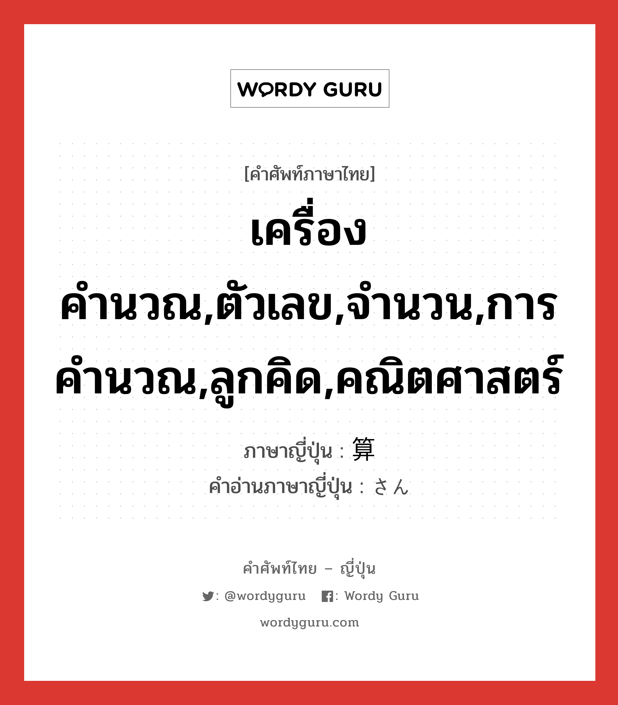 เครื่องคำนวณ,ตัวเลข,จำนวน,การคำนวณ,ลูกคิด,คณิตศาสตร์ ภาษาญี่ปุ่นคืออะไร, คำศัพท์ภาษาไทย - ญี่ปุ่น เครื่องคำนวณ,ตัวเลข,จำนวน,การคำนวณ,ลูกคิด,คณิตศาสตร์ ภาษาญี่ปุ่น 算 คำอ่านภาษาญี่ปุ่น さん หมวด n หมวด n