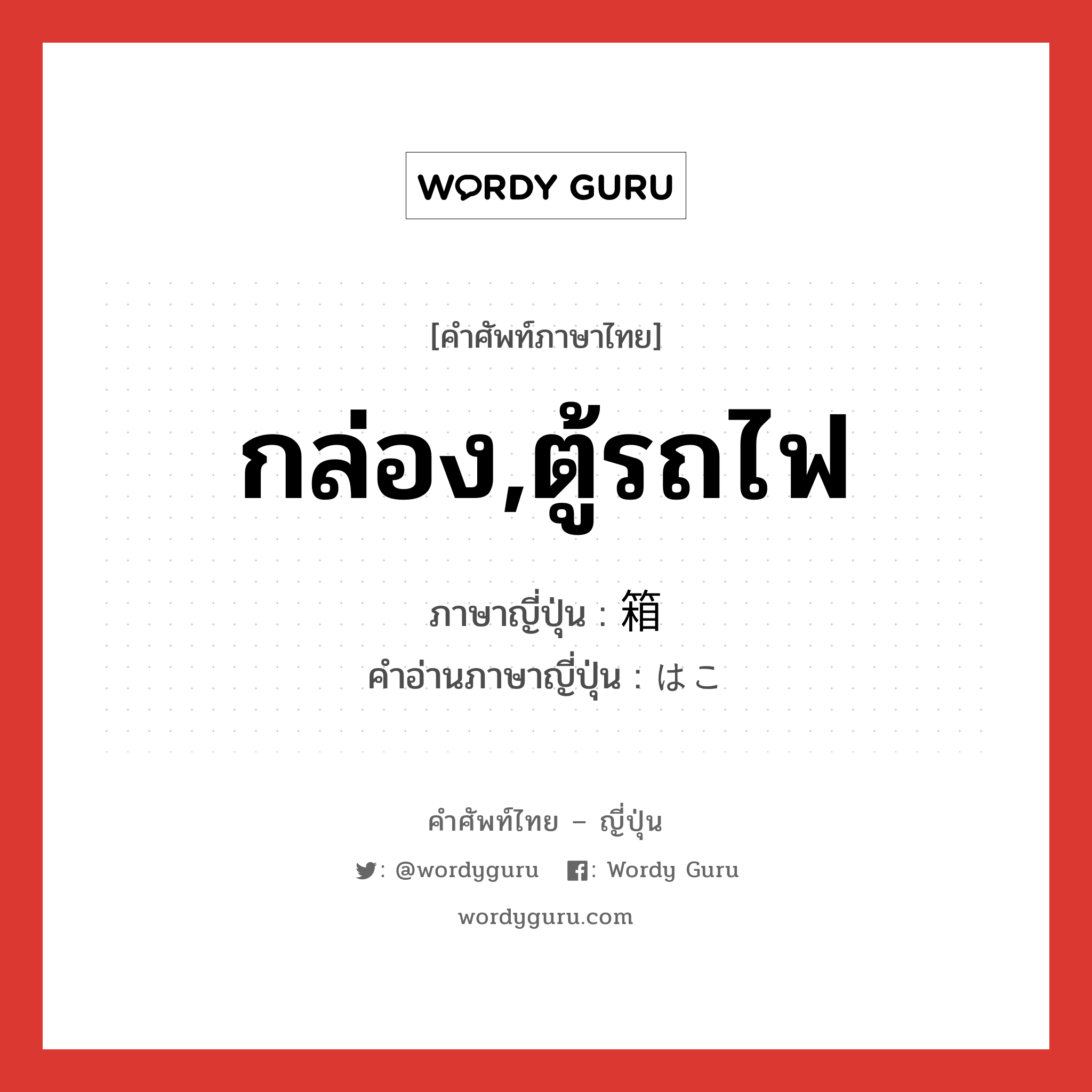 กล่อง,ตู้รถไฟ ภาษาญี่ปุ่นคืออะไร, คำศัพท์ภาษาไทย - ญี่ปุ่น กล่อง,ตู้รถไฟ ภาษาญี่ปุ่น 箱 คำอ่านภาษาญี่ปุ่น はこ หมวด n หมวด n