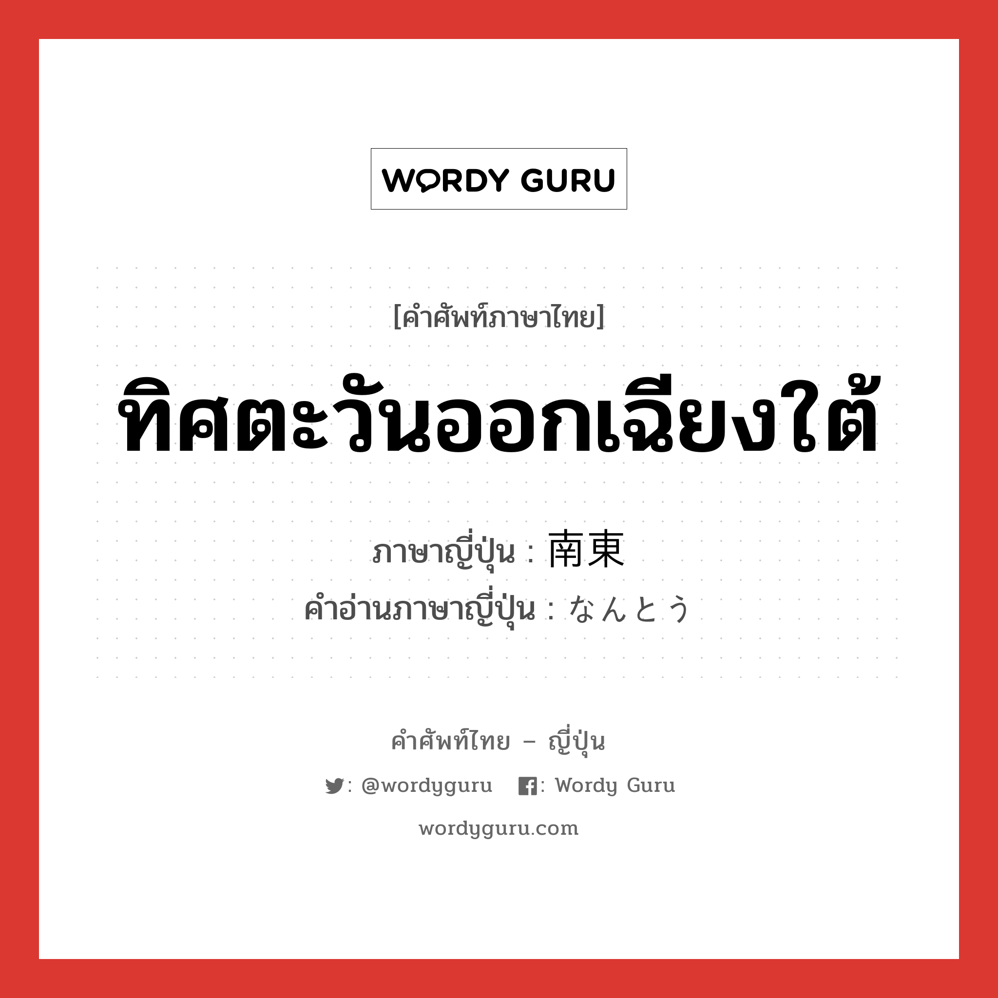 ทิศตะวันออกเฉียงใต้ ภาษาญี่ปุ่นคืออะไร, คำศัพท์ภาษาไทย - ญี่ปุ่น ทิศตะวันออกเฉียงใต้ ภาษาญี่ปุ่น 南東 คำอ่านภาษาญี่ปุ่น なんとう หมวด n หมวด n