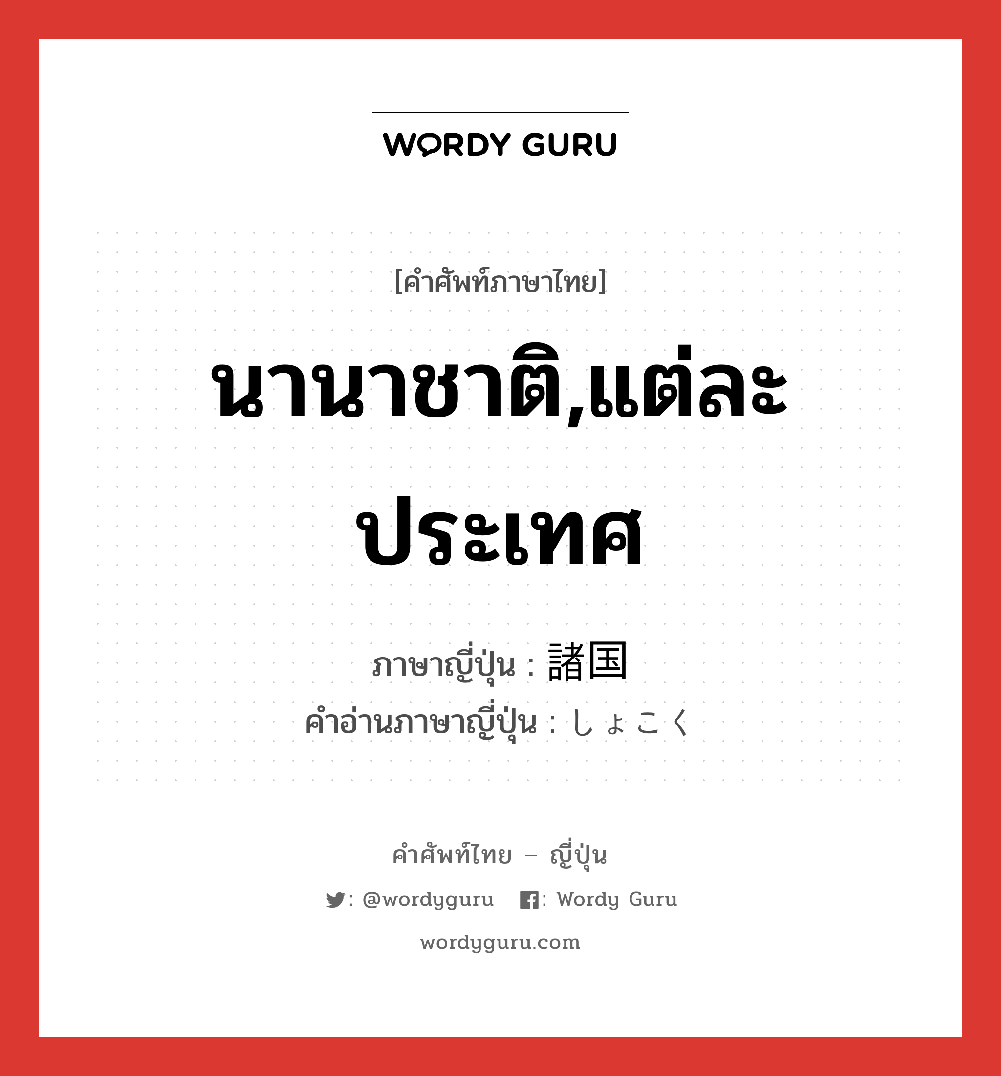 นานาชาติ,แต่ละประเทศ ภาษาญี่ปุ่นคืออะไร, คำศัพท์ภาษาไทย - ญี่ปุ่น นานาชาติ,แต่ละประเทศ ภาษาญี่ปุ่น 諸国 คำอ่านภาษาญี่ปุ่น しょこく หมวด n หมวด n