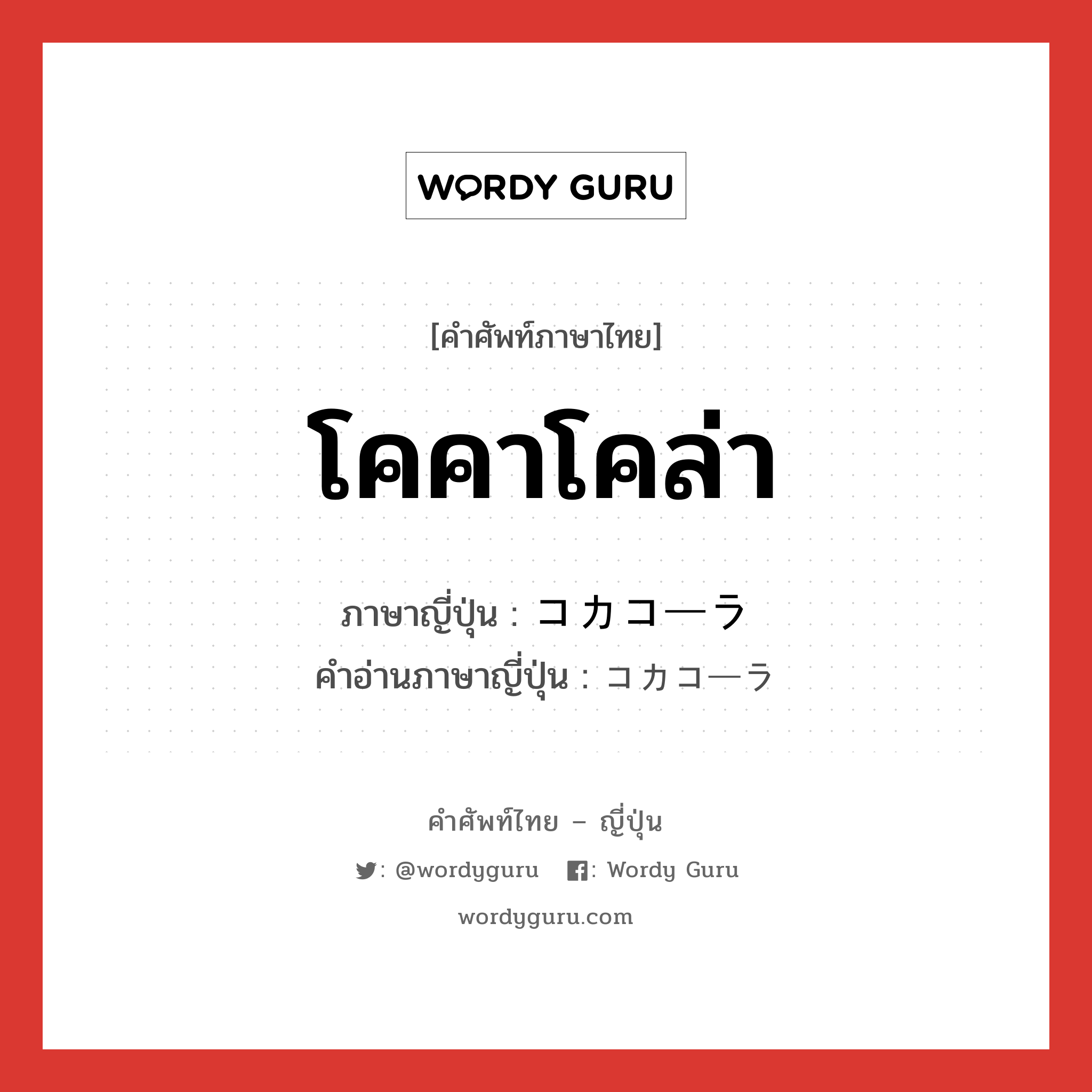 โคคาโคล่า ภาษาญี่ปุ่นคืออะไร, คำศัพท์ภาษาไทย - ญี่ปุ่น โคคาโคล่า ภาษาญี่ปุ่น コカコーラ คำอ่านภาษาญี่ปุ่น コカコーラ หมวด n หมวด n