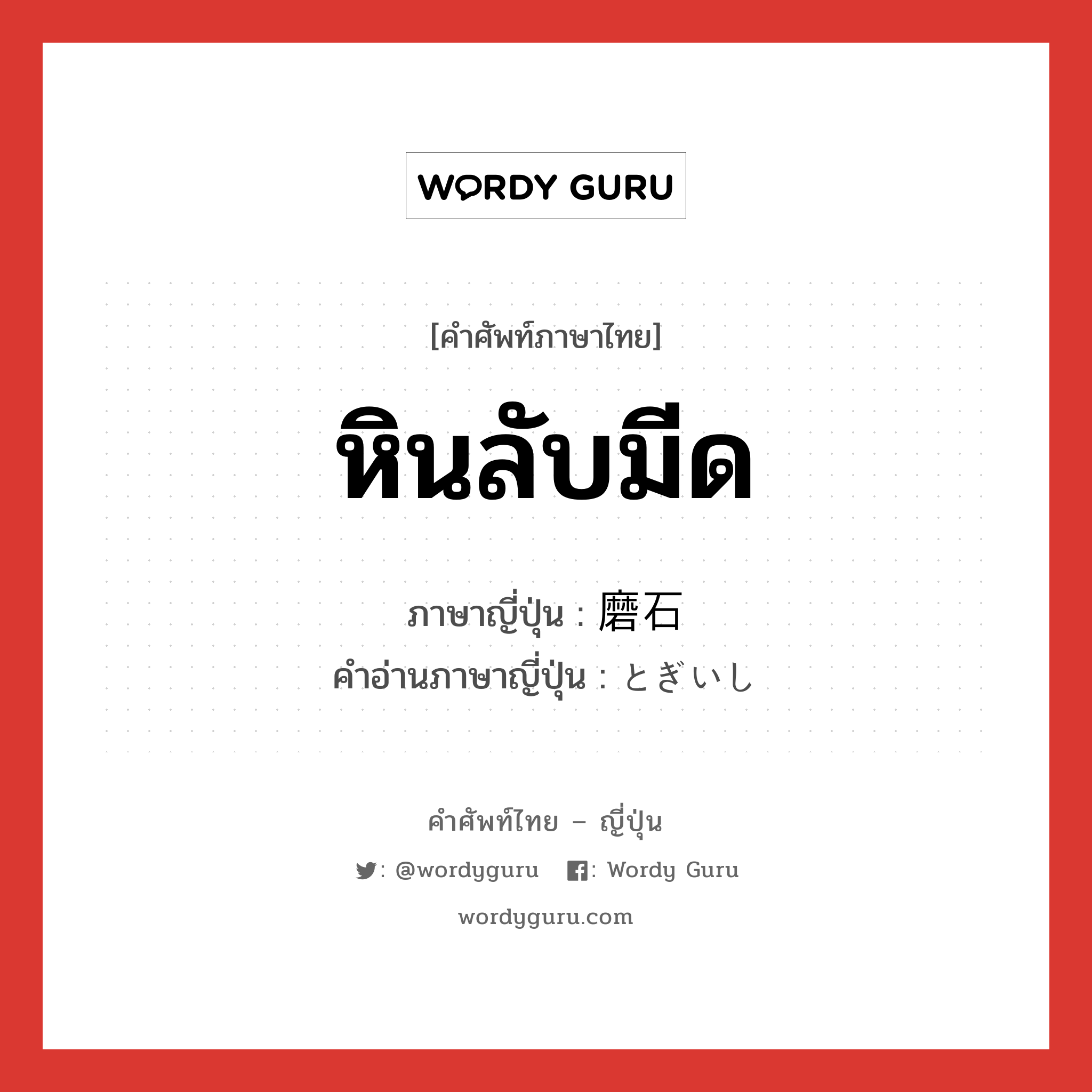 หินลับมีด ภาษาญี่ปุ่นคืออะไร, คำศัพท์ภาษาไทย - ญี่ปุ่น หินลับมีด ภาษาญี่ปุ่น 磨石 คำอ่านภาษาญี่ปุ่น とぎいし หมวด n หมวด n