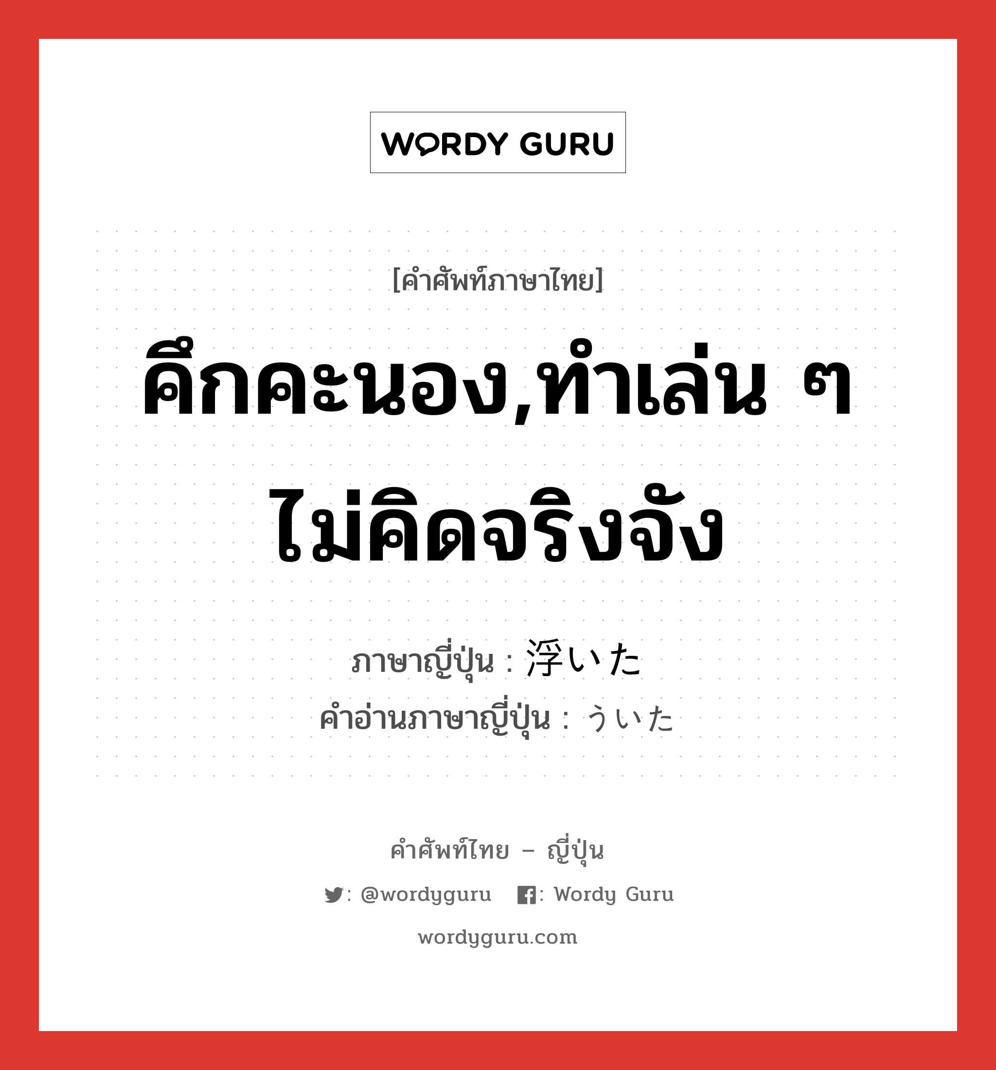 คึกคะนอง,ทำเล่น ๆ ไม่คิดจริงจัง ภาษาญี่ปุ่นคืออะไร, คำศัพท์ภาษาไทย - ญี่ปุ่น คึกคะนอง,ทำเล่น ๆ ไม่คิดจริงจัง ภาษาญี่ปุ่น 浮いた คำอ่านภาษาญี่ปุ่น ういた หมวด adj-f หมวด adj-f