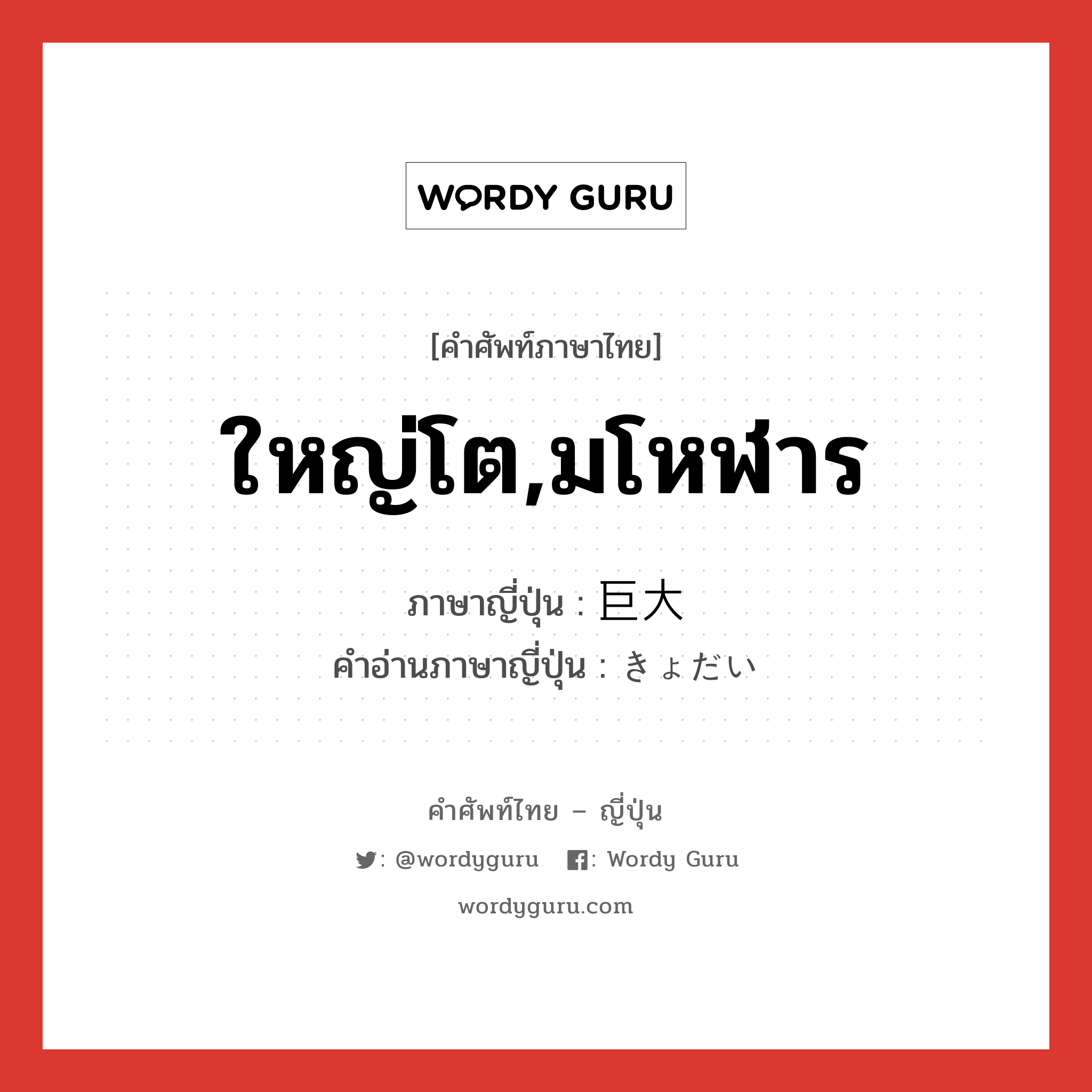 ใหญ่โต,มโหฬาร ภาษาญี่ปุ่นคืออะไร, คำศัพท์ภาษาไทย - ญี่ปุ่น ใหญ่โต,มโหฬาร ภาษาญี่ปุ่น 巨大 คำอ่านภาษาญี่ปุ่น きょだい หมวด adj-na หมวด adj-na