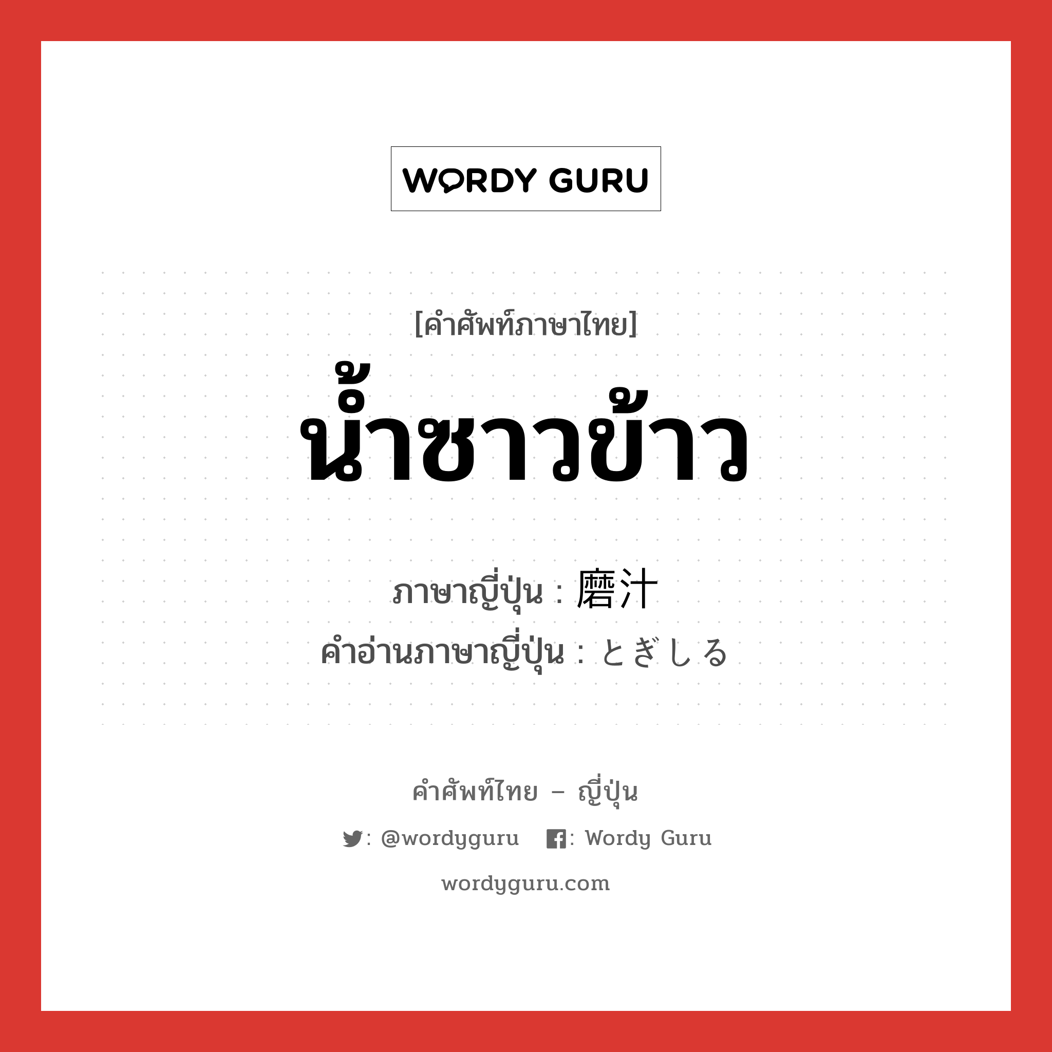 น้ำซาวข้าว ภาษาญี่ปุ่นคืออะไร, คำศัพท์ภาษาไทย - ญี่ปุ่น น้ำซาวข้าว ภาษาญี่ปุ่น 磨汁 คำอ่านภาษาญี่ปุ่น とぎしる หมวด n หมวด n