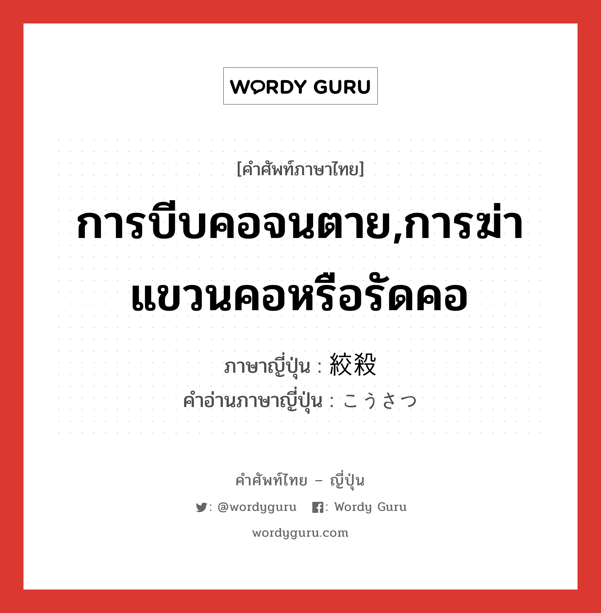 การบีบคอจนตาย,การฆ่าแขวนคอหรือรัดคอ ภาษาญี่ปุ่นคืออะไร, คำศัพท์ภาษาไทย - ญี่ปุ่น การบีบคอจนตาย,การฆ่าแขวนคอหรือรัดคอ ภาษาญี่ปุ่น 絞殺 คำอ่านภาษาญี่ปุ่น こうさつ หมวด n หมวด n