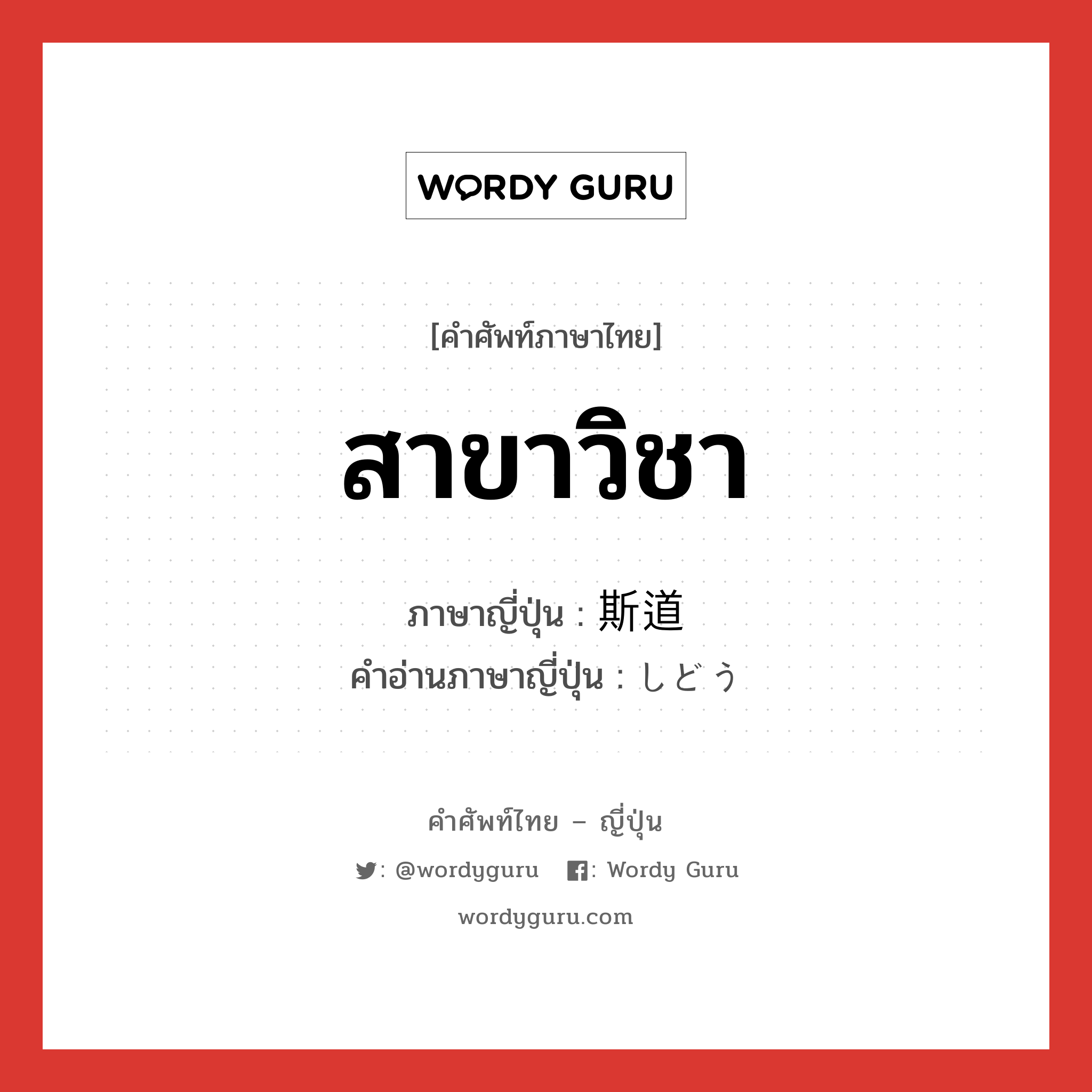 สาขาวิชา ภาษาญี่ปุ่นคืออะไร, คำศัพท์ภาษาไทย - ญี่ปุ่น สาขาวิชา ภาษาญี่ปุ่น 斯道 คำอ่านภาษาญี่ปุ่น しどう หมวด n หมวด n