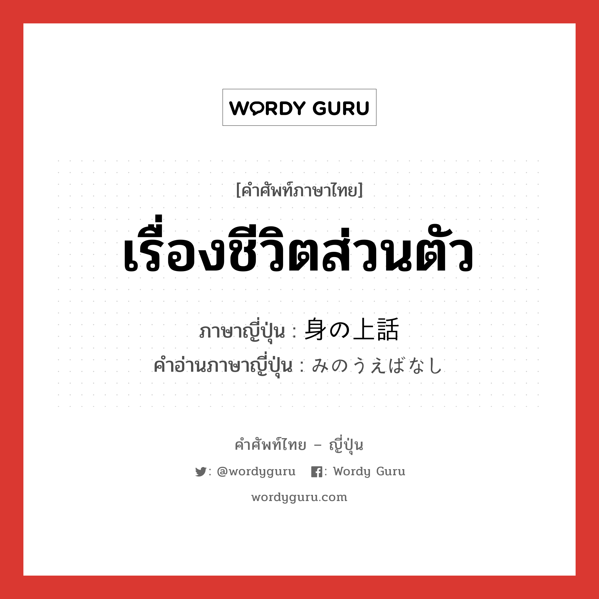 เรื่องชีวิตส่วนตัว ภาษาญี่ปุ่นคืออะไร, คำศัพท์ภาษาไทย - ญี่ปุ่น เรื่องชีวิตส่วนตัว ภาษาญี่ปุ่น 身の上話 คำอ่านภาษาญี่ปุ่น みのうえばなし หมวด n หมวด n