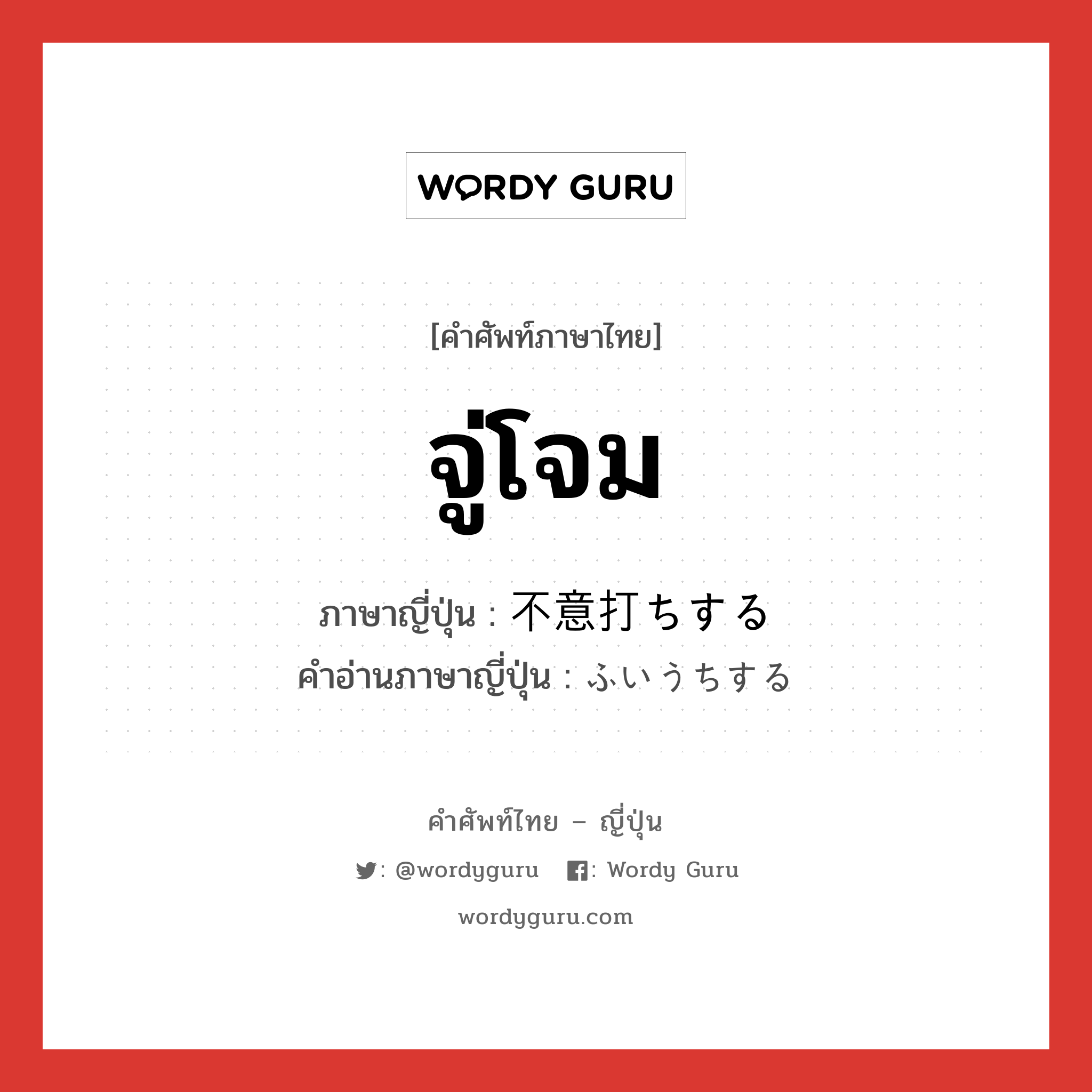 จู่โจม ภาษาญี่ปุ่นคืออะไร, คำศัพท์ภาษาไทย - ญี่ปุ่น จู่โจม ภาษาญี่ปุ่น 不意打ちする คำอ่านภาษาญี่ปุ่น ふいうちする หมวด v หมวด v