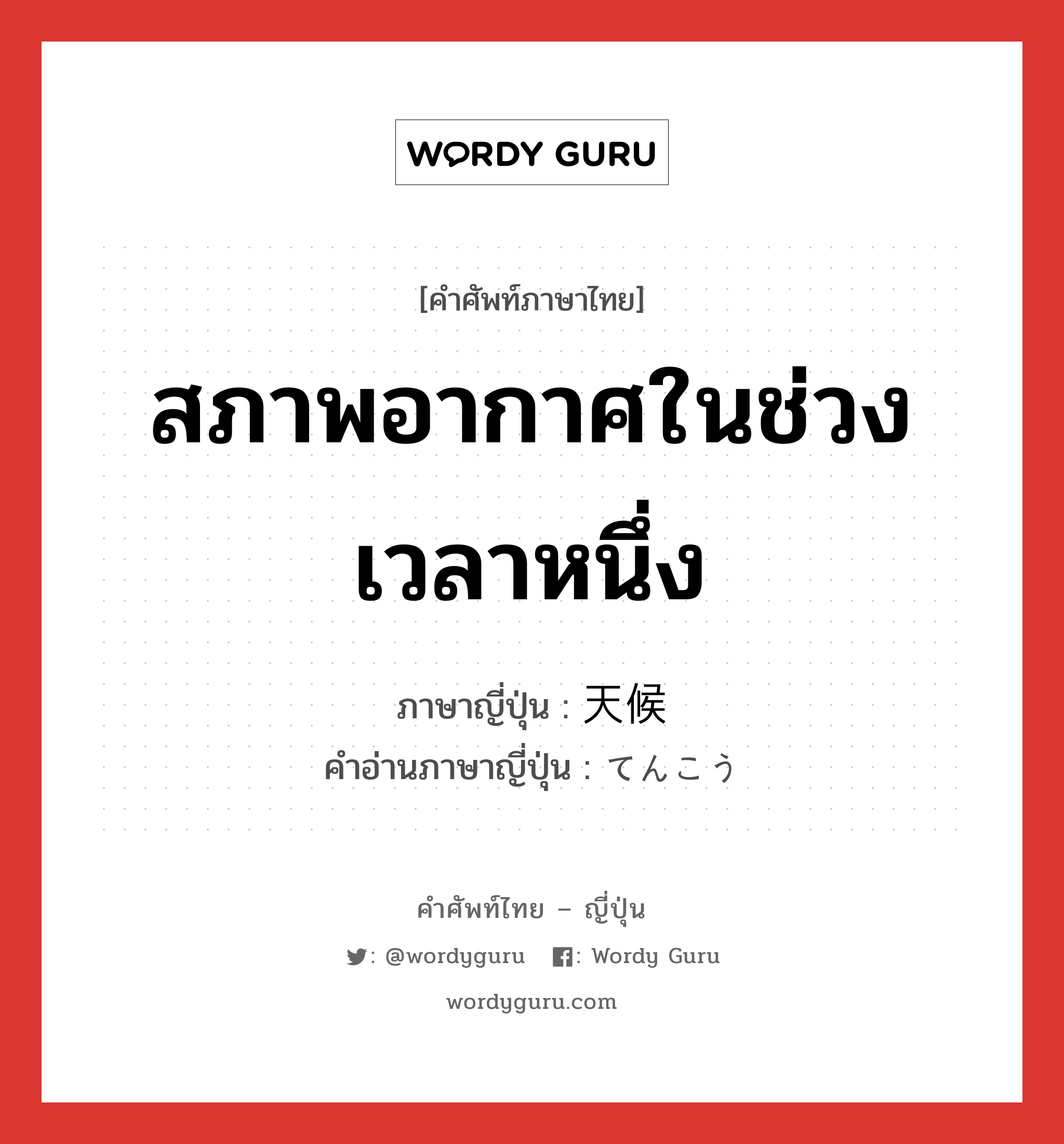 สภาพอากาศในช่วงเวลาหนึ่ง ภาษาญี่ปุ่นคืออะไร, คำศัพท์ภาษาไทย - ญี่ปุ่น สภาพอากาศในช่วงเวลาหนึ่ง ภาษาญี่ปุ่น 天候 คำอ่านภาษาญี่ปุ่น てんこう หมวด n หมวด n