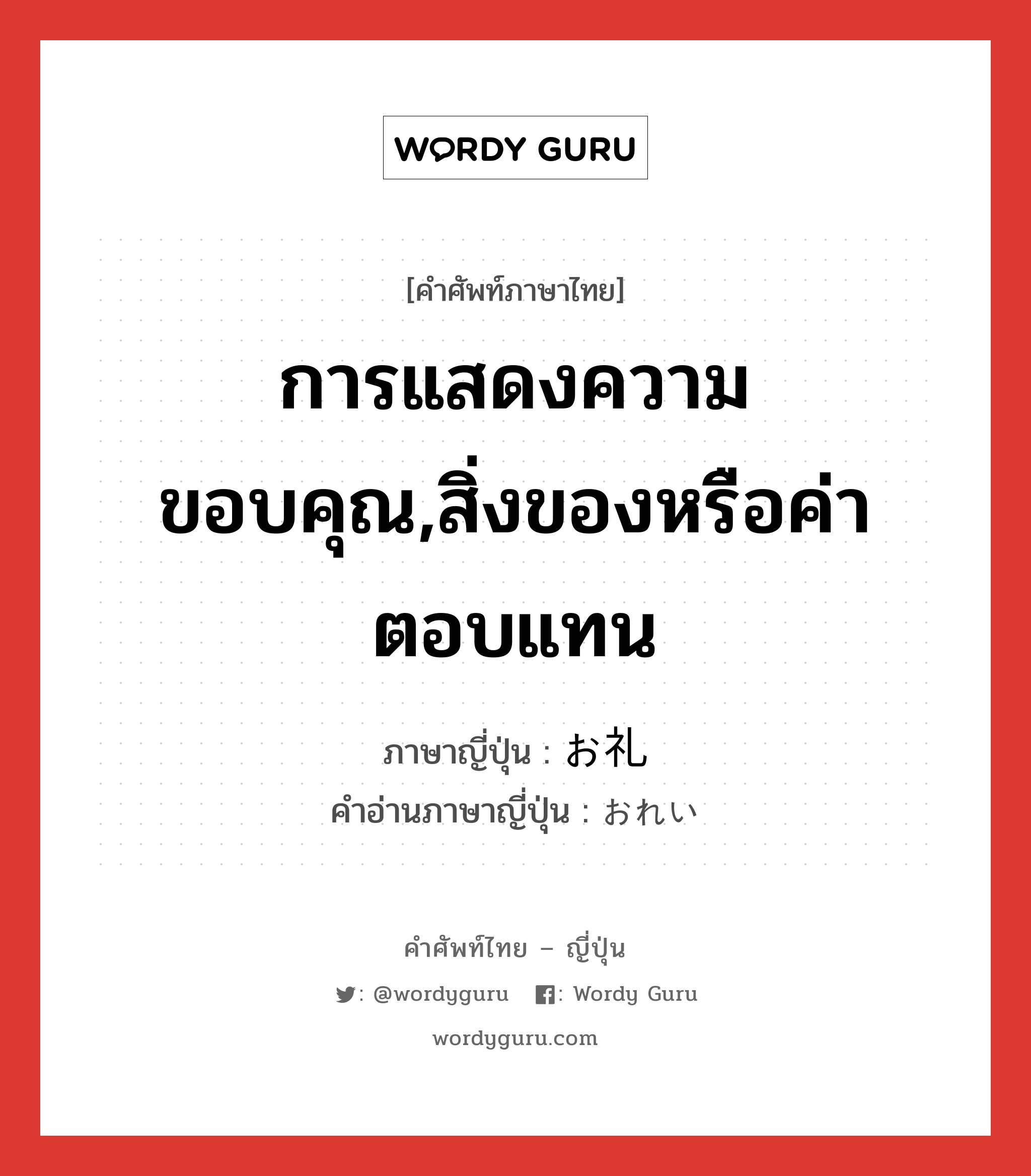 การแสดงความขอบคุณ,สิ่งของหรือค่าตอบแทน ภาษาญี่ปุ่นคืออะไร, คำศัพท์ภาษาไทย - ญี่ปุ่น การแสดงความขอบคุณ,สิ่งของหรือค่าตอบแทน ภาษาญี่ปุ่น お礼 คำอ่านภาษาญี่ปุ่น おれい หมวด n หมวด n