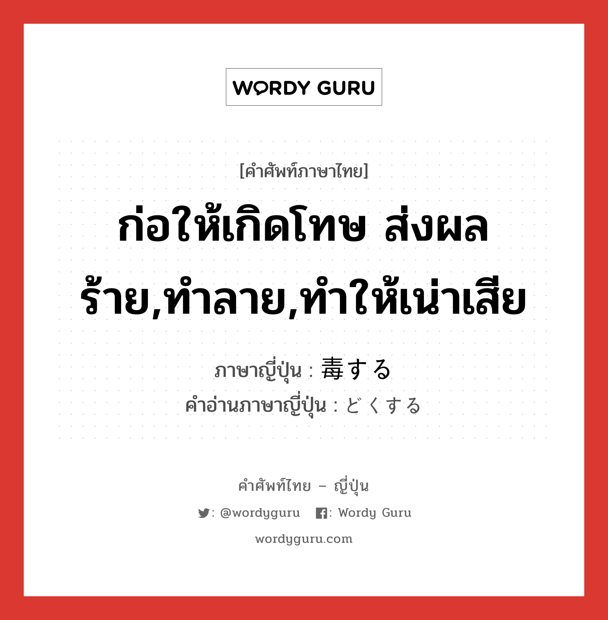 ก่อให้เกิดโทษ ส่งผลร้าย,ทำลาย,ทำให้เน่าเสีย ภาษาญี่ปุ่นคืออะไร, คำศัพท์ภาษาไทย - ญี่ปุ่น ก่อให้เกิดโทษ ส่งผลร้าย,ทำลาย,ทำให้เน่าเสีย ภาษาญี่ปุ่น 毒する คำอ่านภาษาญี่ปุ่น どくする หมวด vs-s หมวด vs-s