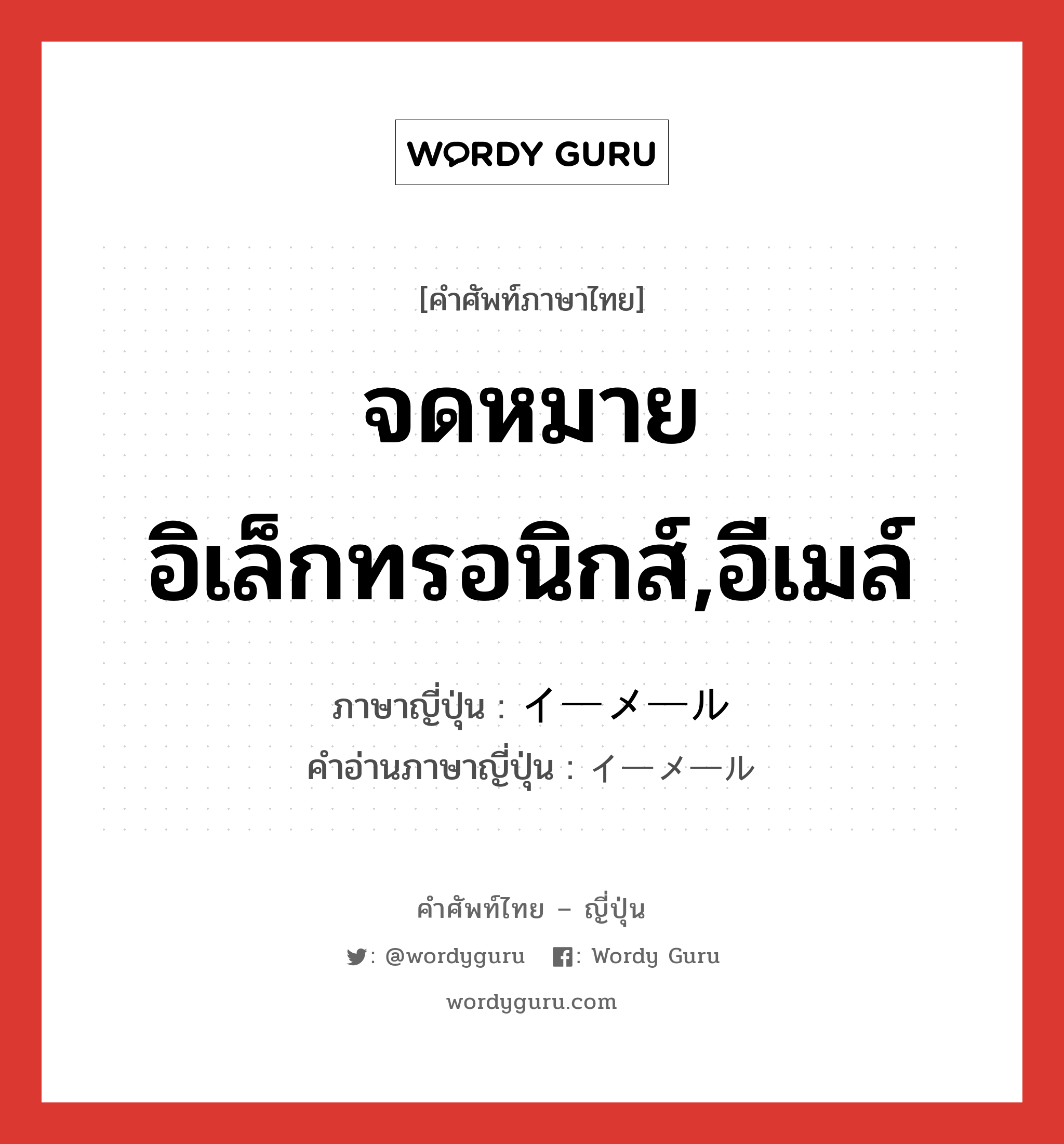 จดหมายอิเล็กทรอนิกส์,อีเมล์ ภาษาญี่ปุ่นคืออะไร, คำศัพท์ภาษาไทย - ญี่ปุ่น จดหมายอิเล็กทรอนิกส์,อีเมล์ ภาษาญี่ปุ่น イーメール คำอ่านภาษาญี่ปุ่น イーメール หมวด n หมวด n