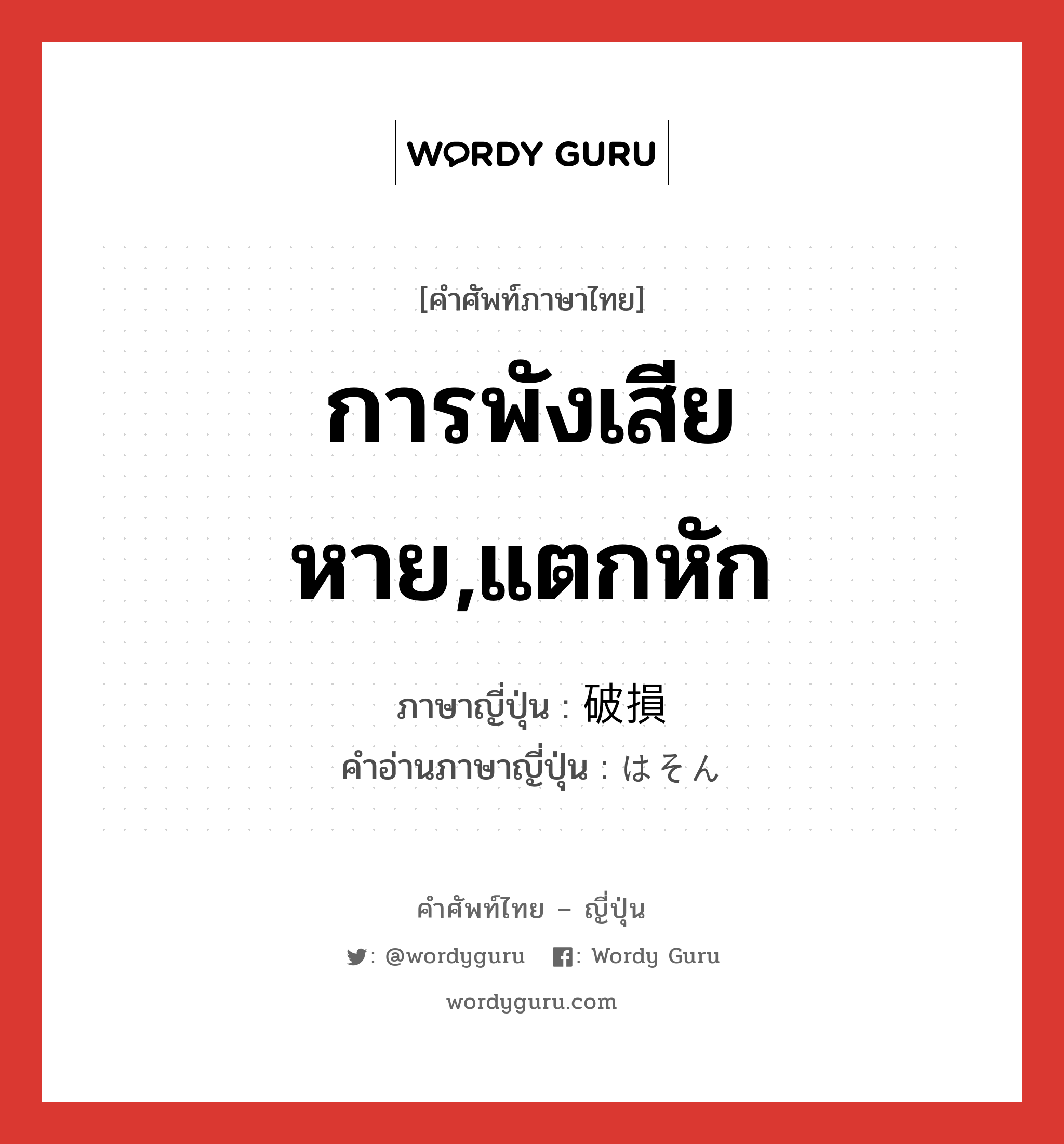 การพังเสียหาย,แตกหัก ภาษาญี่ปุ่นคืออะไร, คำศัพท์ภาษาไทย - ญี่ปุ่น การพังเสียหาย,แตกหัก ภาษาญี่ปุ่น 破損 คำอ่านภาษาญี่ปุ่น はそん หมวด n หมวด n