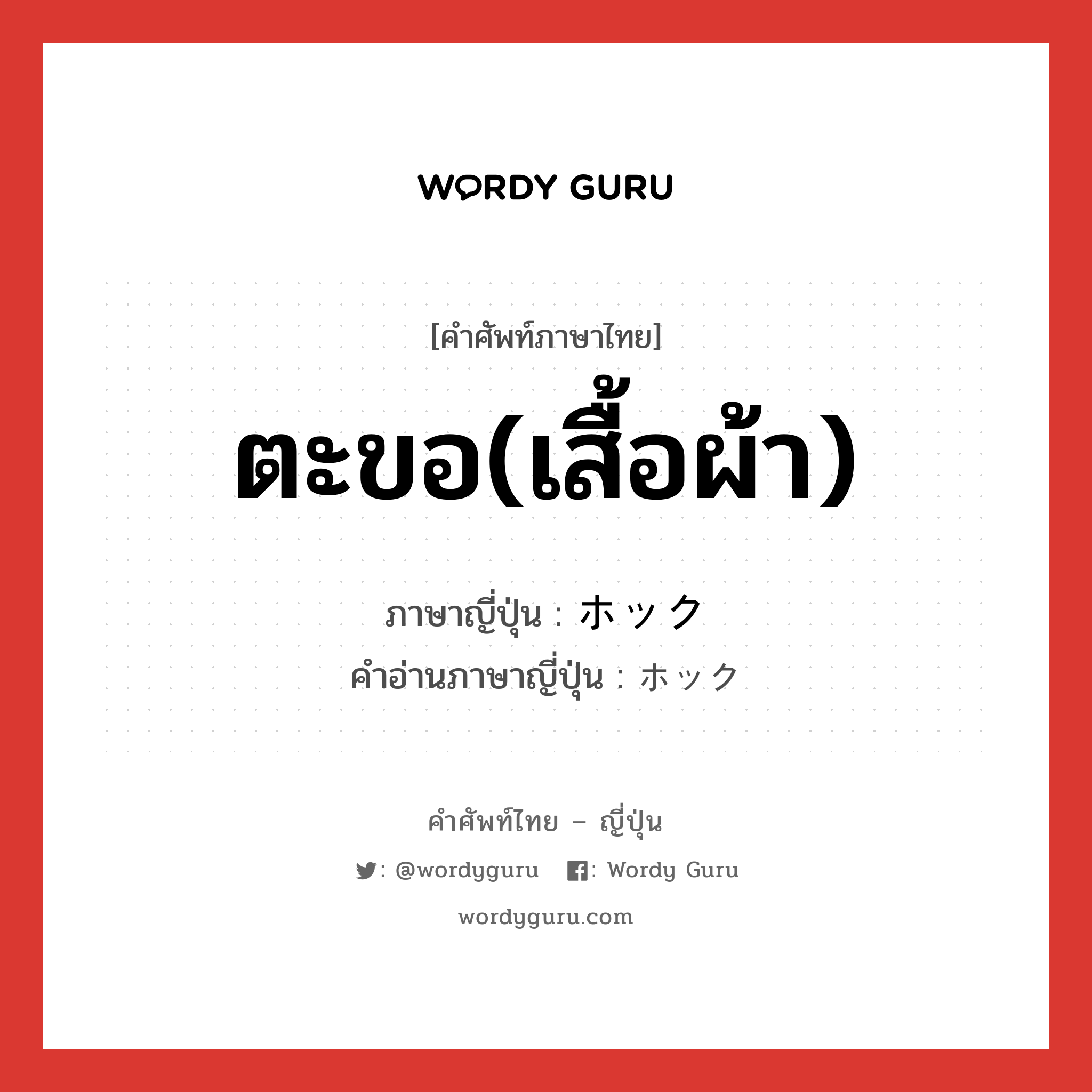 ตะขอ(เสื้อผ้า) ภาษาญี่ปุ่นคืออะไร, คำศัพท์ภาษาไทย - ญี่ปุ่น ตะขอ(เสื้อผ้า) ภาษาญี่ปุ่น ホック คำอ่านภาษาญี่ปุ่น ホック หมวด n หมวด n