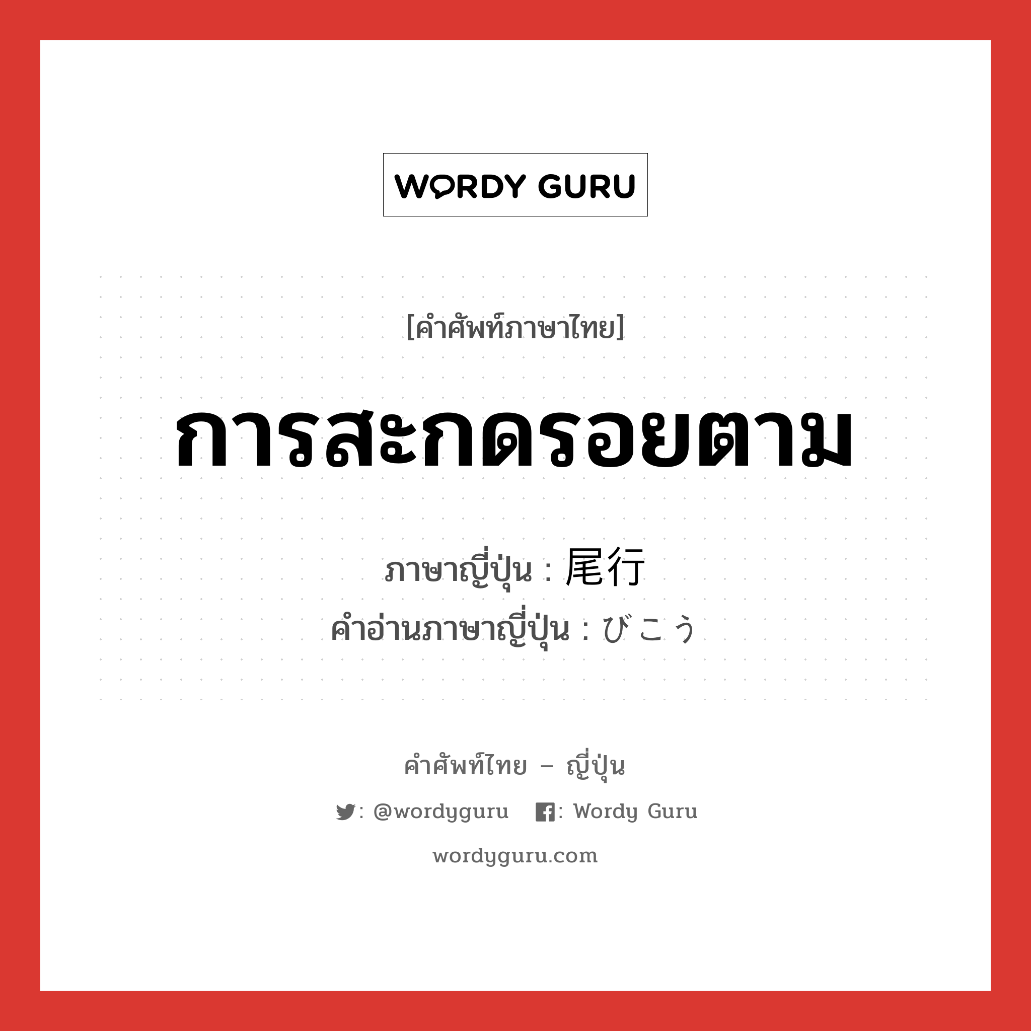 การสะกดรอยตาม ภาษาญี่ปุ่นคืออะไร, คำศัพท์ภาษาไทย - ญี่ปุ่น การสะกดรอยตาม ภาษาญี่ปุ่น 尾行 คำอ่านภาษาญี่ปุ่น びこう หมวด n หมวด n