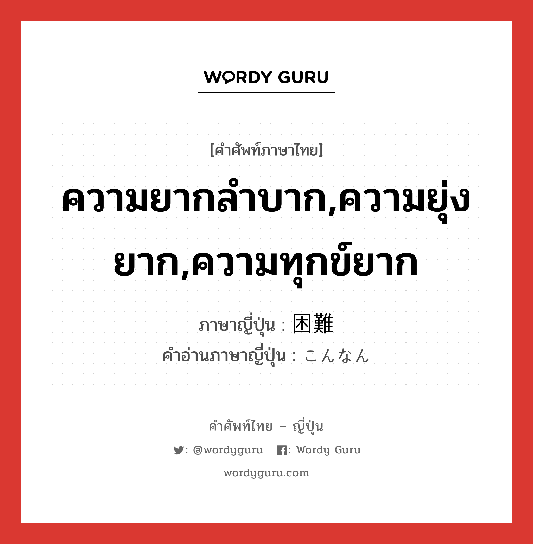 ความยากลำบาก,ความยุ่งยาก,ความทุกข์ยาก ภาษาญี่ปุ่นคืออะไร, คำศัพท์ภาษาไทย - ญี่ปุ่น ความยากลำบาก,ความยุ่งยาก,ความทุกข์ยาก ภาษาญี่ปุ่น 困難 คำอ่านภาษาญี่ปุ่น こんなん หมวด adj-na หมวด adj-na