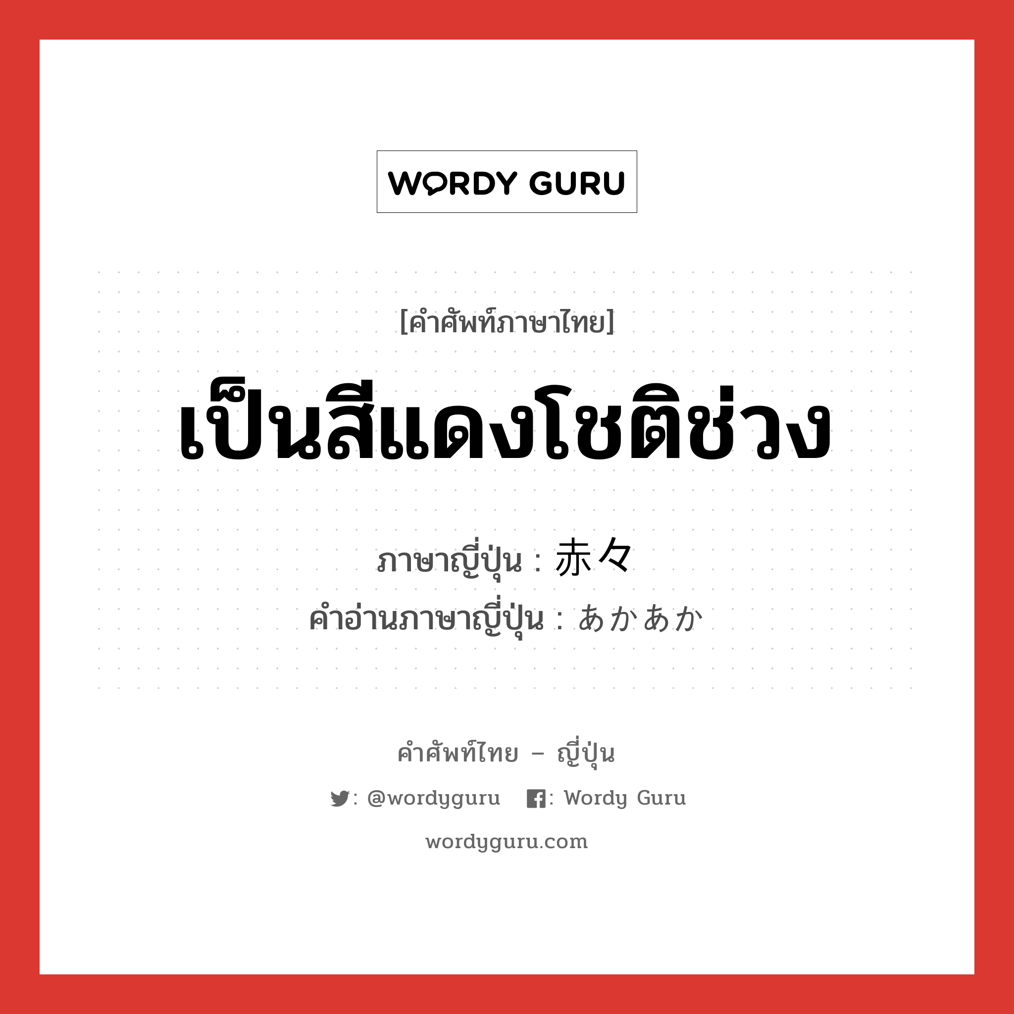 เป็นสีแดงโชติช่วง ภาษาญี่ปุ่นคืออะไร, คำศัพท์ภาษาไทย - ญี่ปุ่น เป็นสีแดงโชติช่วง ภาษาญี่ปุ่น 赤々 คำอ่านภาษาญี่ปุ่น あかあか หมวด adv-to หมวด adv-to