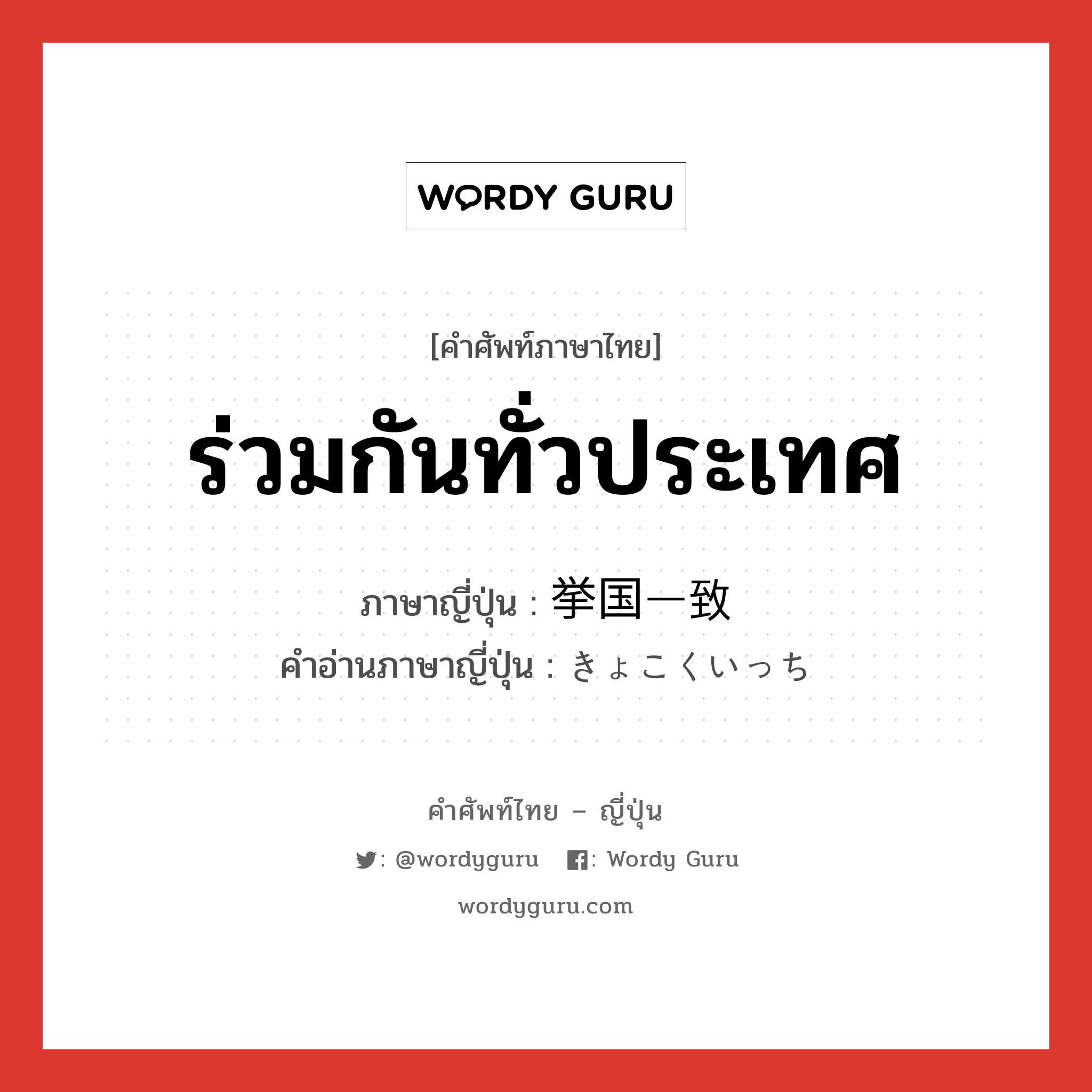 ร่วมกันทั่วประเทศ ภาษาญี่ปุ่นคืออะไร, คำศัพท์ภาษาไทย - ญี่ปุ่น ร่วมกันทั่วประเทศ ภาษาญี่ปุ่น 挙国一致 คำอ่านภาษาญี่ปุ่น きょこくいっち หมวด n หมวด n