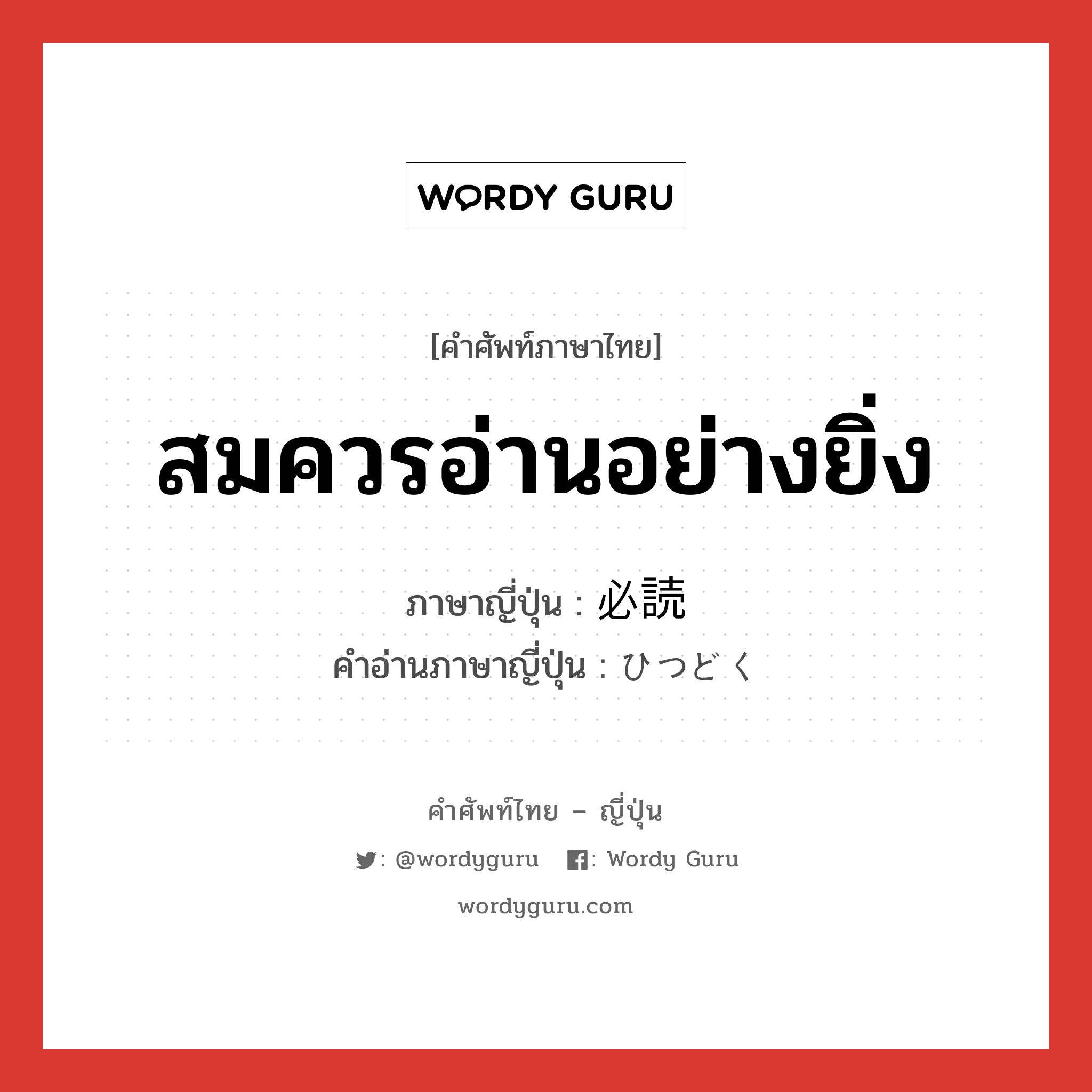 สมควรอ่านอย่างยิ่ง ภาษาญี่ปุ่นคืออะไร, คำศัพท์ภาษาไทย - ญี่ปุ่น สมควรอ่านอย่างยิ่ง ภาษาญี่ปุ่น 必読 คำอ่านภาษาญี่ปุ่น ひつどく หมวด n หมวด n