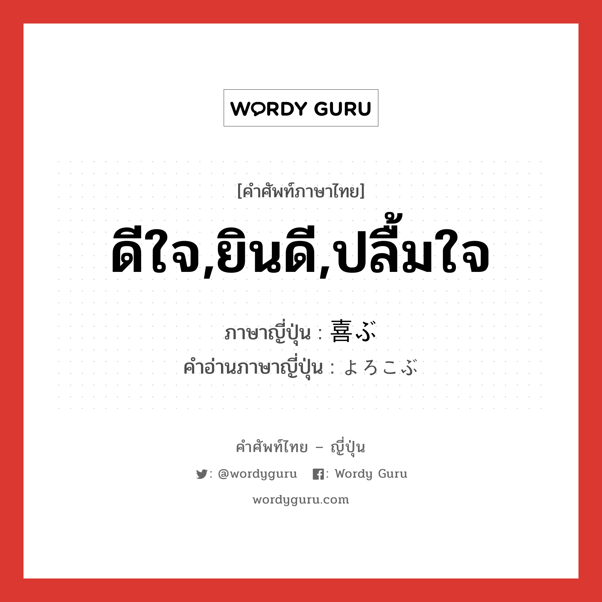 ดีใจ,ยินดี,ปลื้มใจ ภาษาญี่ปุ่นคืออะไร, คำศัพท์ภาษาไทย - ญี่ปุ่น ดีใจ,ยินดี,ปลื้มใจ ภาษาญี่ปุ่น 喜ぶ คำอ่านภาษาญี่ปุ่น よろこぶ หมวด v5b หมวด v5b