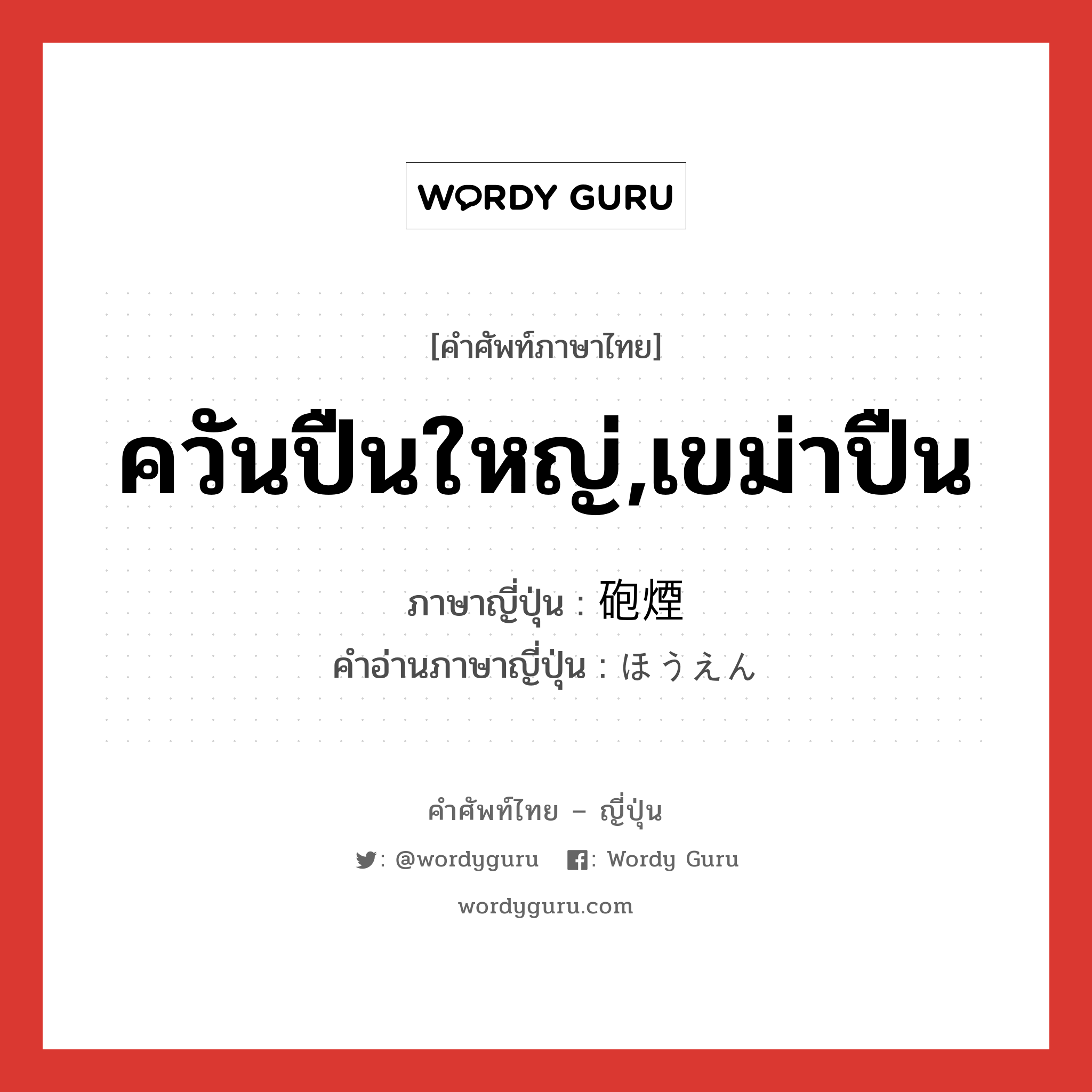 ควันปืนใหญ่,เขม่าปืน ภาษาญี่ปุ่นคืออะไร, คำศัพท์ภาษาไทย - ญี่ปุ่น ควันปืนใหญ่,เขม่าปืน ภาษาญี่ปุ่น 砲煙 คำอ่านภาษาญี่ปุ่น ほうえん หมวด n หมวด n