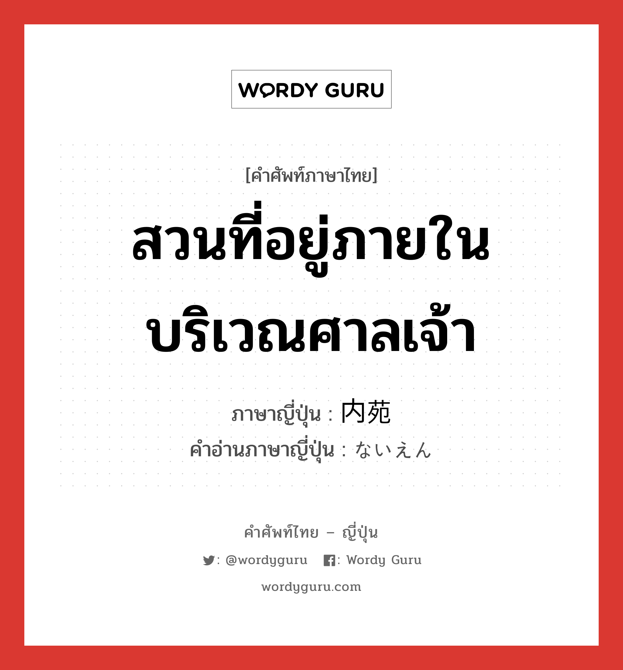 สวนที่อยู่ภายในบริเวณศาลเจ้า ภาษาญี่ปุ่นคืออะไร, คำศัพท์ภาษาไทย - ญี่ปุ่น สวนที่อยู่ภายในบริเวณศาลเจ้า ภาษาญี่ปุ่น 内苑 คำอ่านภาษาญี่ปุ่น ないえん หมวด n หมวด n