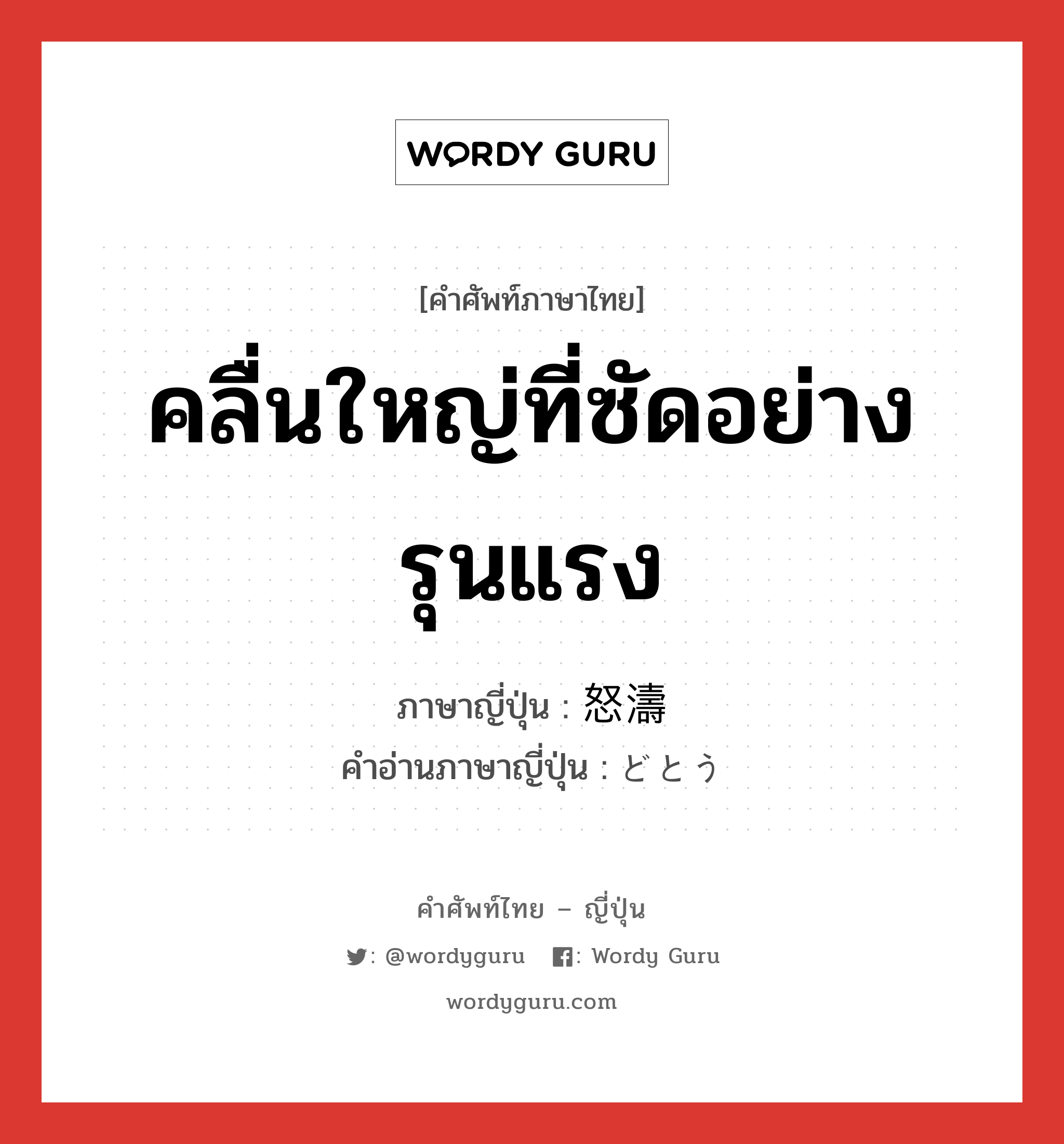 คลื่นใหญ่ที่ซัดอย่างรุนแรง ภาษาญี่ปุ่นคืออะไร, คำศัพท์ภาษาไทย - ญี่ปุ่น คลื่นใหญ่ที่ซัดอย่างรุนแรง ภาษาญี่ปุ่น 怒濤 คำอ่านภาษาญี่ปุ่น どとう หมวด n หมวด n