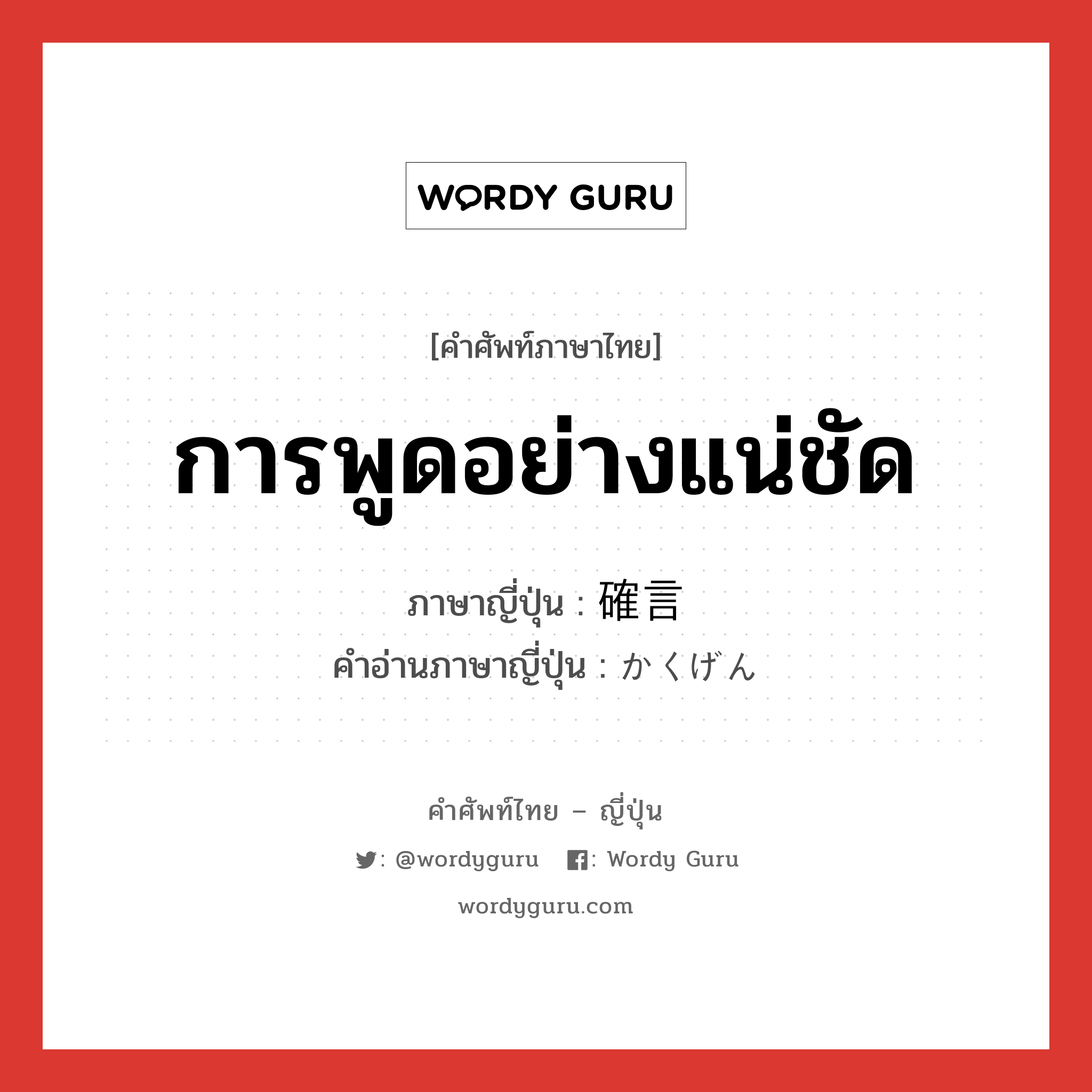 การพูดอย่างแน่ชัด ภาษาญี่ปุ่นคืออะไร, คำศัพท์ภาษาไทย - ญี่ปุ่น การพูดอย่างแน่ชัด ภาษาญี่ปุ่น 確言 คำอ่านภาษาญี่ปุ่น かくげん หมวด n หมวด n