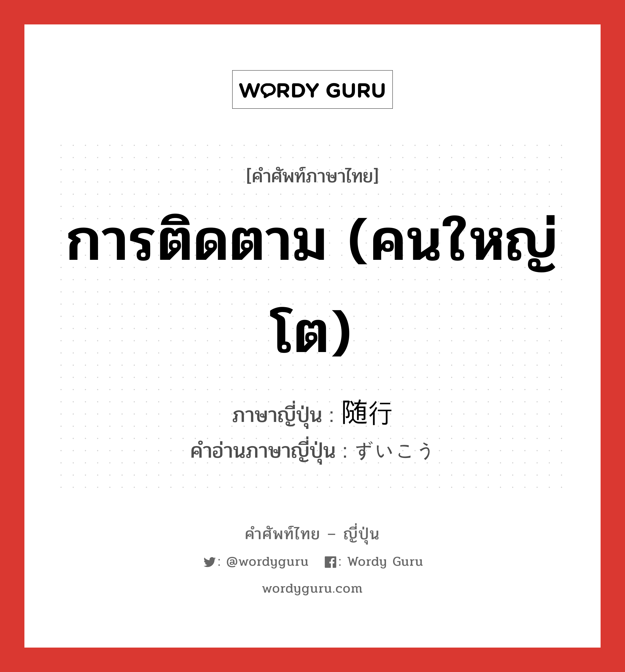 การติดตาม (คนใหญ่โต) ภาษาญี่ปุ่นคืออะไร, คำศัพท์ภาษาไทย - ญี่ปุ่น การติดตาม (คนใหญ่โต) ภาษาญี่ปุ่น 随行 คำอ่านภาษาญี่ปุ่น ずいこう หมวด n หมวด n