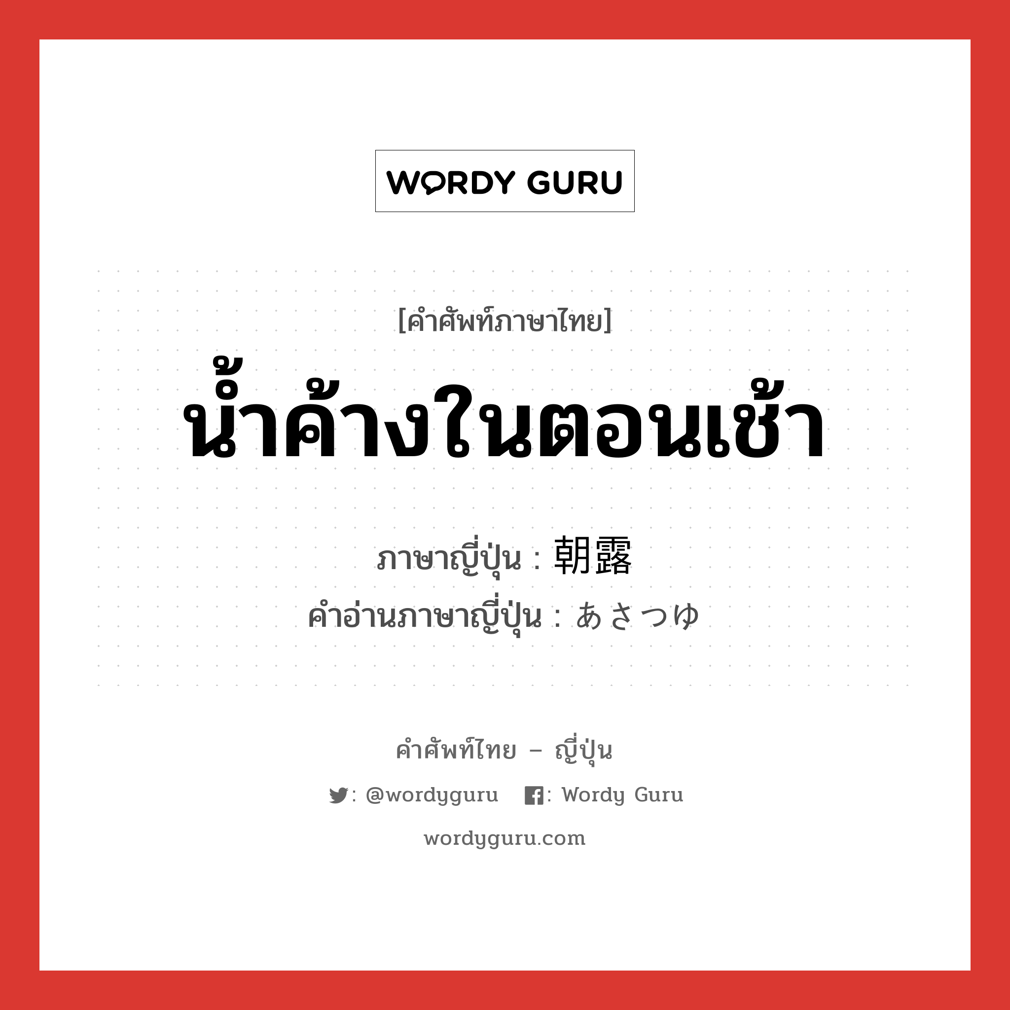 น้ำค้างในตอนเช้า ภาษาญี่ปุ่นคืออะไร, คำศัพท์ภาษาไทย - ญี่ปุ่น น้ำค้างในตอนเช้า ภาษาญี่ปุ่น 朝露 คำอ่านภาษาญี่ปุ่น あさつゆ หมวด n หมวด n