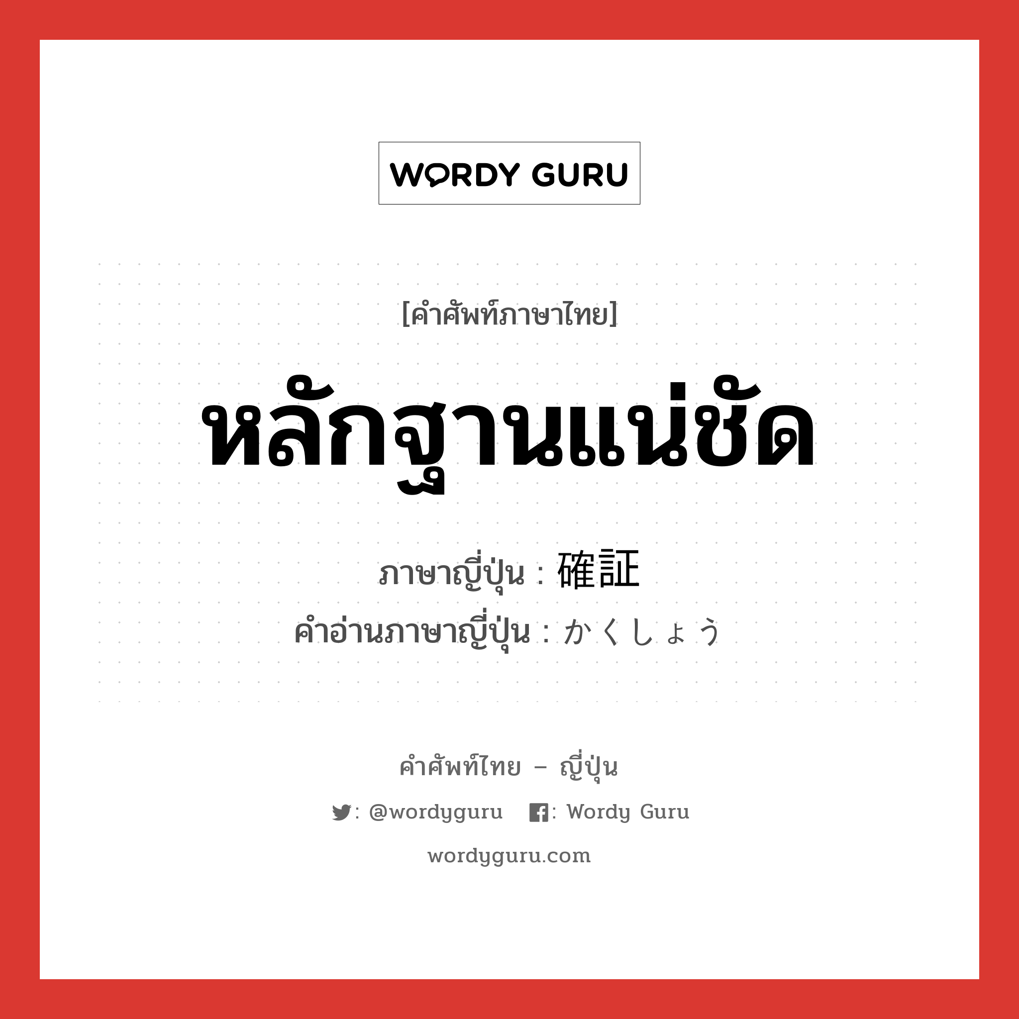 หลักฐานแน่ชัด ภาษาญี่ปุ่นคืออะไร, คำศัพท์ภาษาไทย - ญี่ปุ่น หลักฐานแน่ชัด ภาษาญี่ปุ่น 確証 คำอ่านภาษาญี่ปุ่น かくしょう หมวด n หมวด n