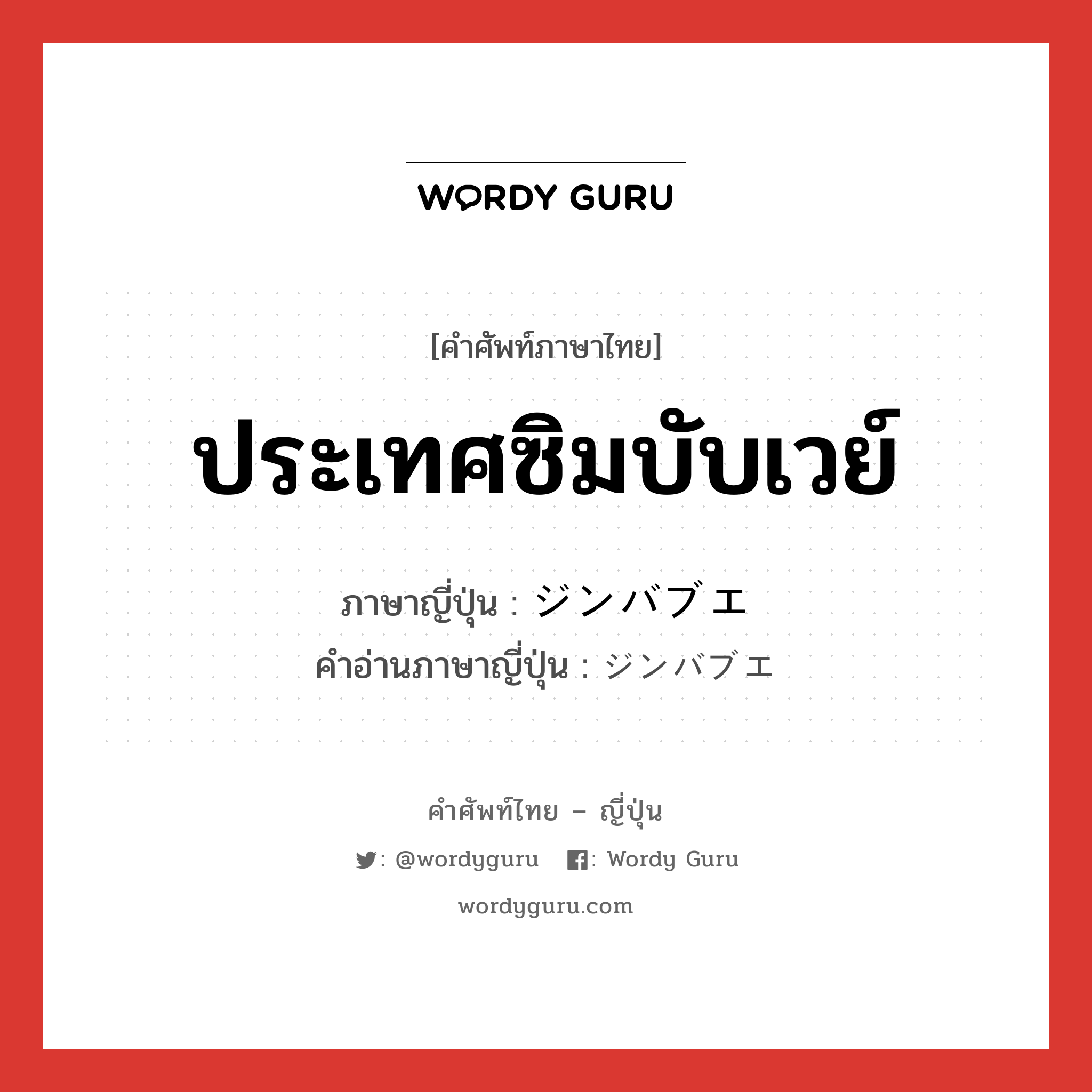 ประเทศซิมบับเวย์ ภาษาญี่ปุ่นคืออะไร, คำศัพท์ภาษาไทย - ญี่ปุ่น ประเทศซิมบับเวย์ ภาษาญี่ปุ่น ジンバブエ คำอ่านภาษาญี่ปุ่น ジンバブエ หมวด n หมวด n