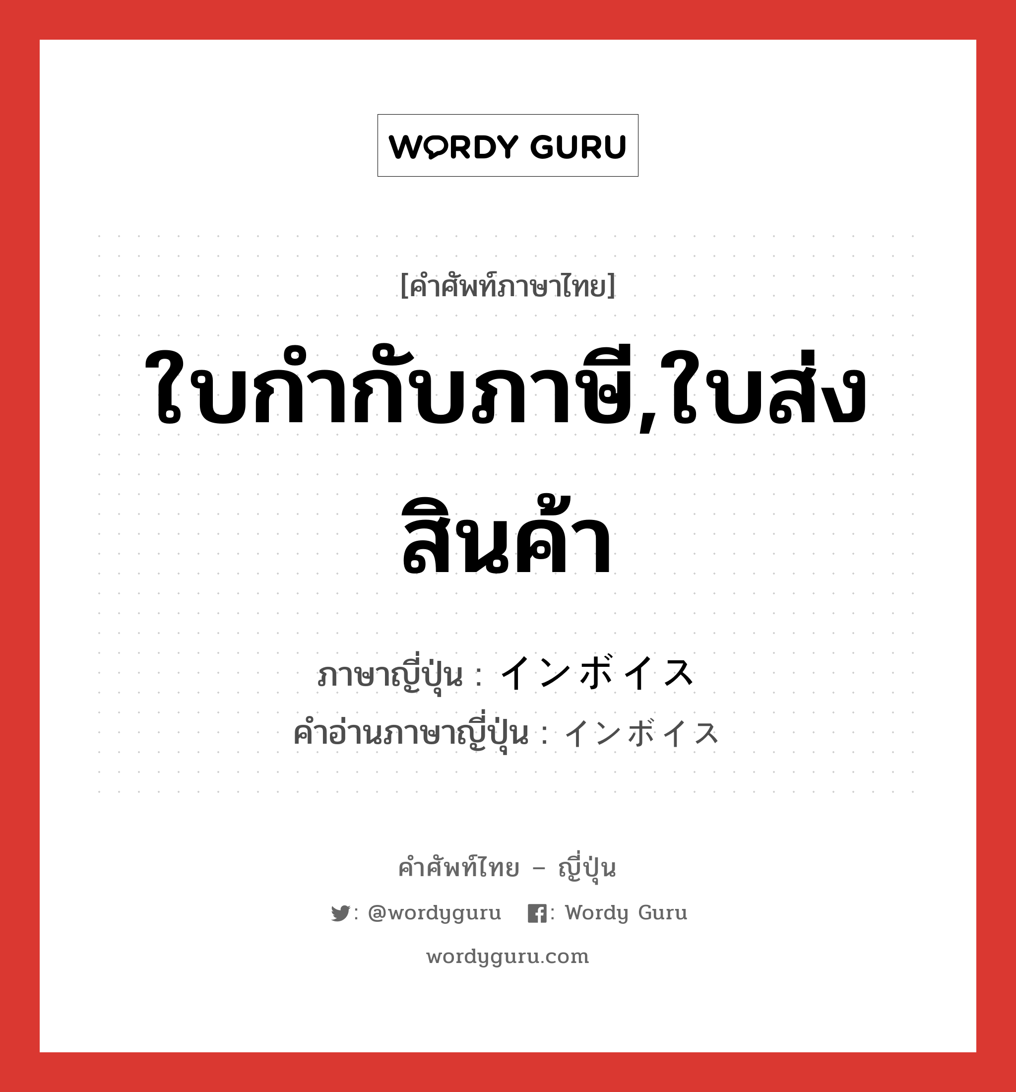 ใบกำกับภาษี,ใบส่งสินค้า ภาษาญี่ปุ่นคืออะไร, คำศัพท์ภาษาไทย - ญี่ปุ่น ใบกำกับภาษี,ใบส่งสินค้า ภาษาญี่ปุ่น インボイス คำอ่านภาษาญี่ปุ่น インボイス หมวด n หมวด n