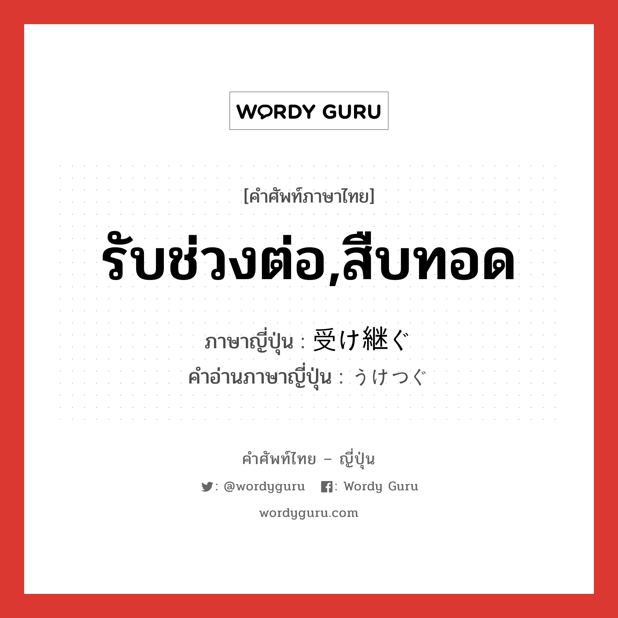 รับช่วงต่อ,สืบทอด ภาษาญี่ปุ่นคืออะไร, คำศัพท์ภาษาไทย - ญี่ปุ่น รับช่วงต่อ,สืบทอด ภาษาญี่ปุ่น 受け継ぐ คำอ่านภาษาญี่ปุ่น うけつぐ หมวด v5g หมวด v5g