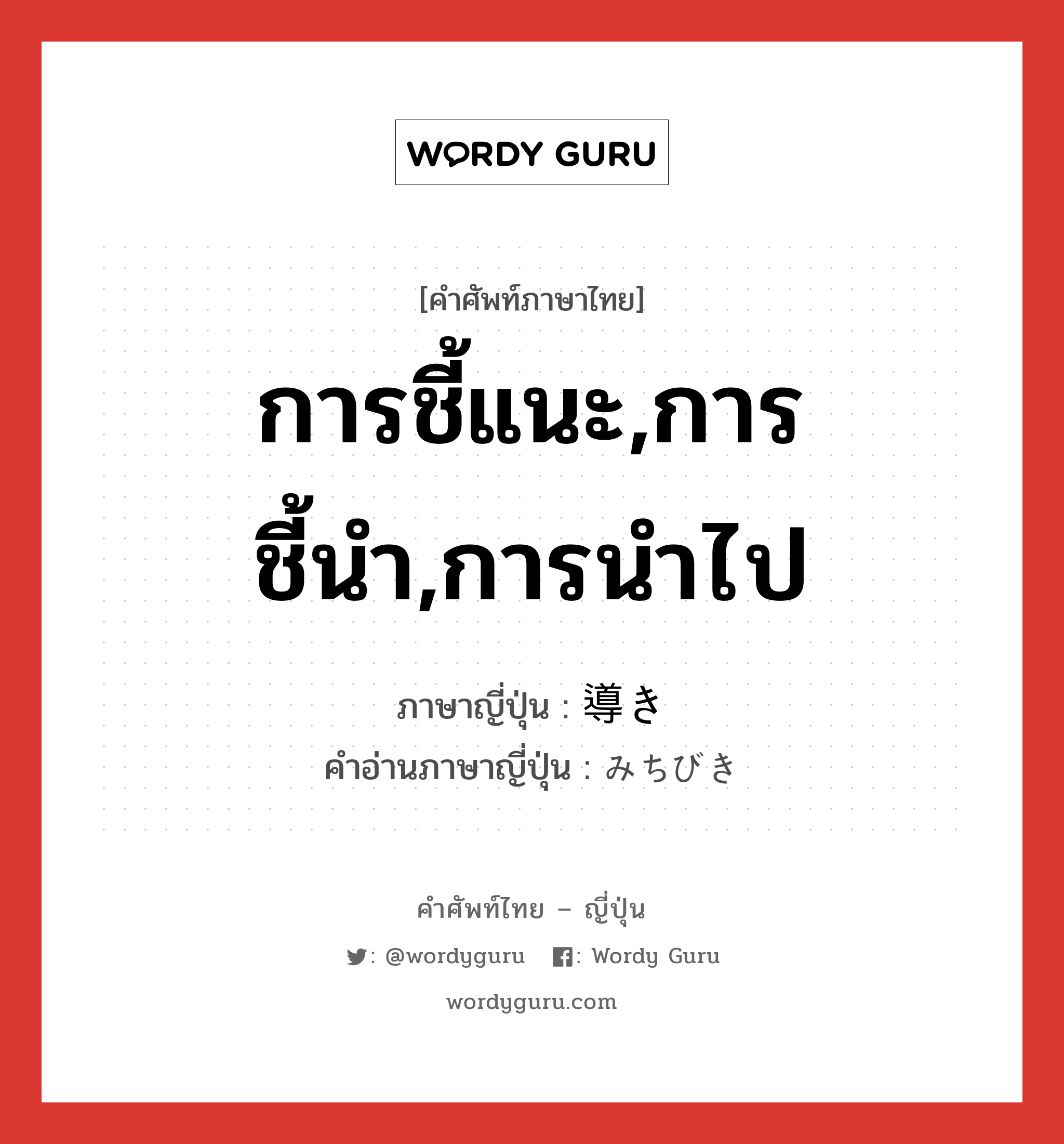 การชี้แนะ,การชี้นำ,การนำไป ภาษาญี่ปุ่นคืออะไร, คำศัพท์ภาษาไทย - ญี่ปุ่น การชี้แนะ,การชี้นำ,การนำไป ภาษาญี่ปุ่น 導き คำอ่านภาษาญี่ปุ่น みちびき หมวด n หมวด n