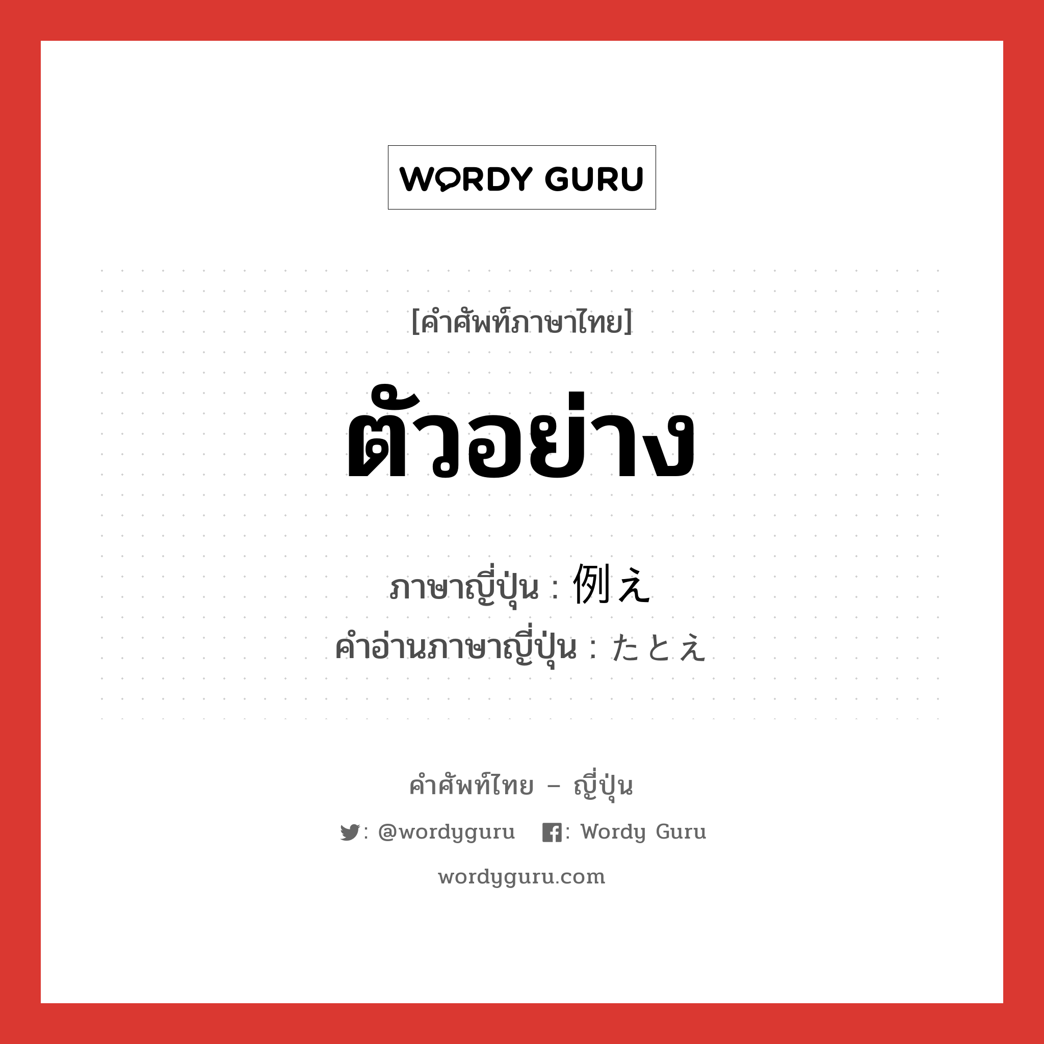 ตัวอย่าง ภาษาญี่ปุ่นคืออะไร, คำศัพท์ภาษาไทย - ญี่ปุ่น ตัวอย่าง ภาษาญี่ปุ่น 例え คำอ่านภาษาญี่ปุ่น たとえ หมวด n หมวด n