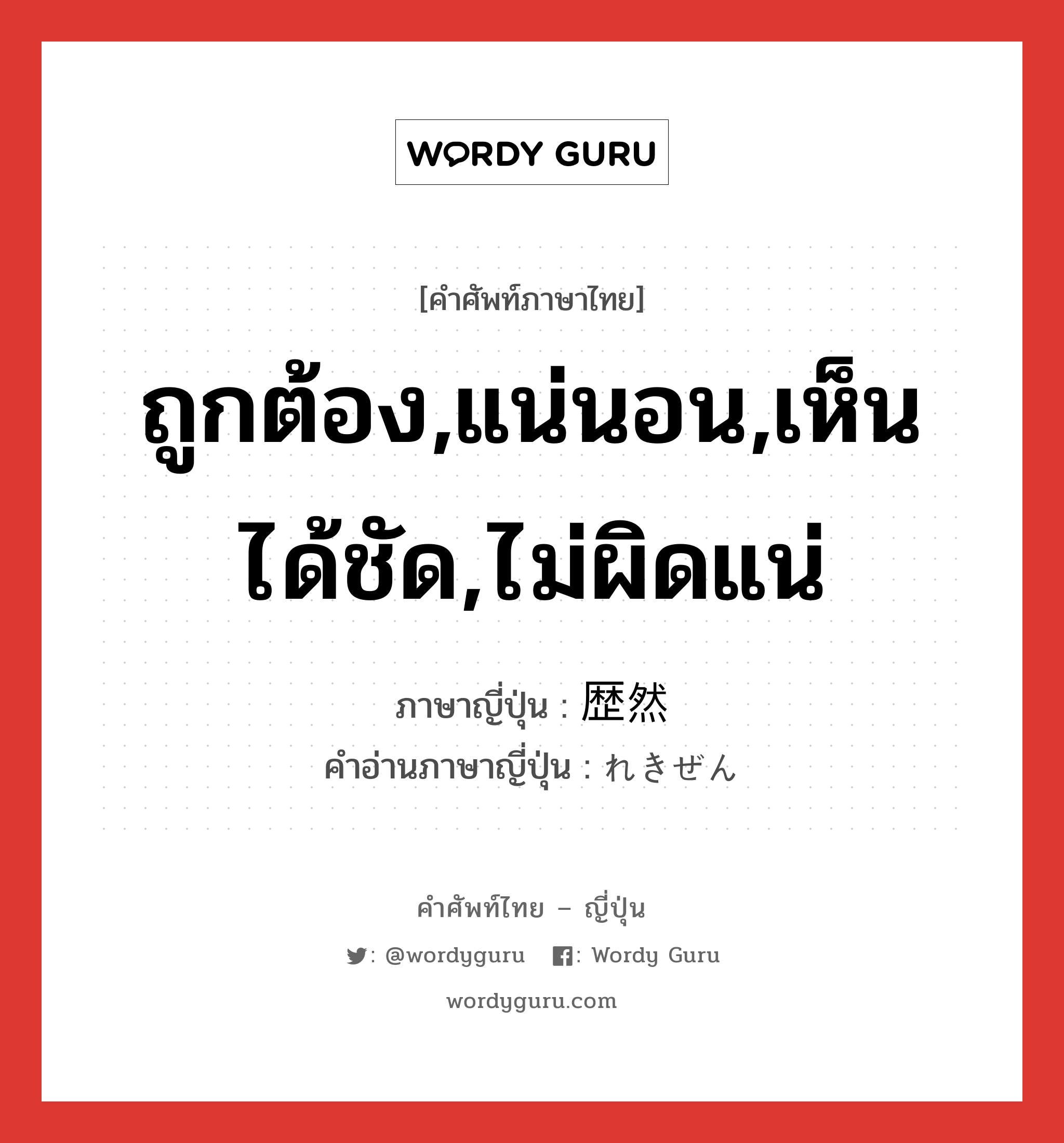 ถูกต้อง,แน่นอน,เห็นได้ชัด,ไม่ผิดแน่ ภาษาญี่ปุ่นคืออะไร, คำศัพท์ภาษาไทย - ญี่ปุ่น ถูกต้อง,แน่นอน,เห็นได้ชัด,ไม่ผิดแน่ ภาษาญี่ปุ่น 歴然 คำอ่านภาษาญี่ปุ่น れきぜん หมวด adj-t หมวด adj-t