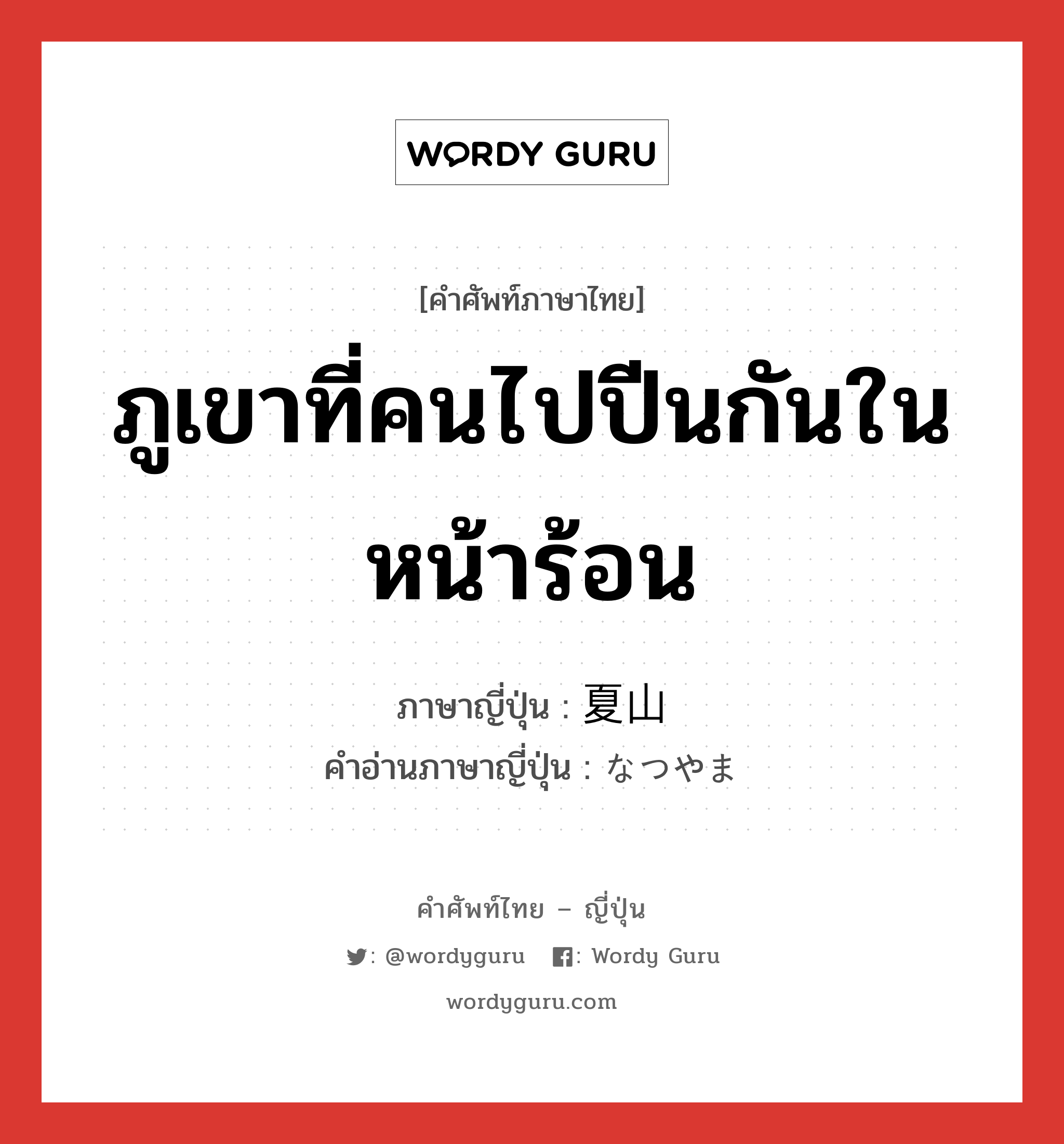 ภูเขาที่คนไปปีนกันในหน้าร้อน ภาษาญี่ปุ่นคืออะไร, คำศัพท์ภาษาไทย - ญี่ปุ่น ภูเขาที่คนไปปีนกันในหน้าร้อน ภาษาญี่ปุ่น 夏山 คำอ่านภาษาญี่ปุ่น なつやま หมวด n หมวด n