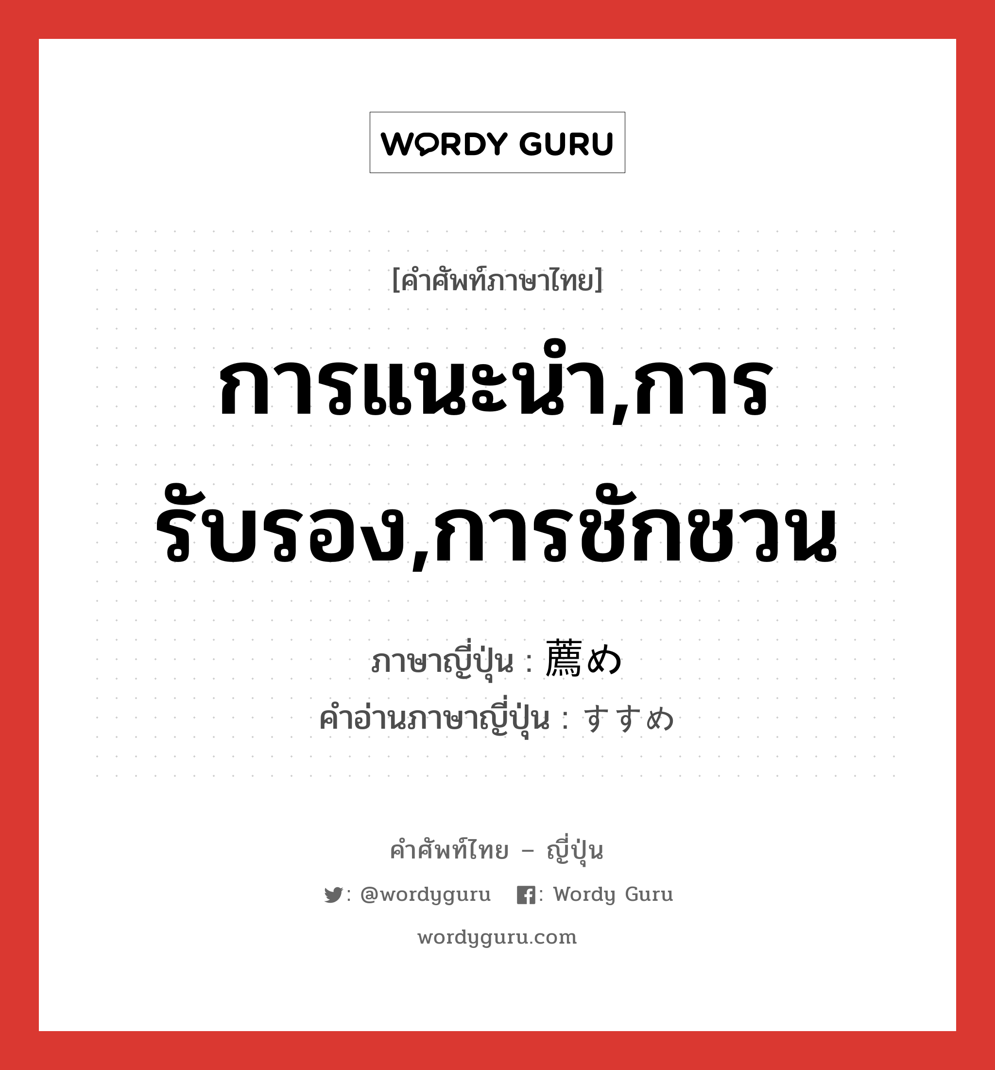 การแนะนำ,การรับรอง,การชักชวน ภาษาญี่ปุ่นคืออะไร, คำศัพท์ภาษาไทย - ญี่ปุ่น การแนะนำ,การรับรอง,การชักชวน ภาษาญี่ปุ่น 薦め คำอ่านภาษาญี่ปุ่น すすめ หมวด n หมวด n