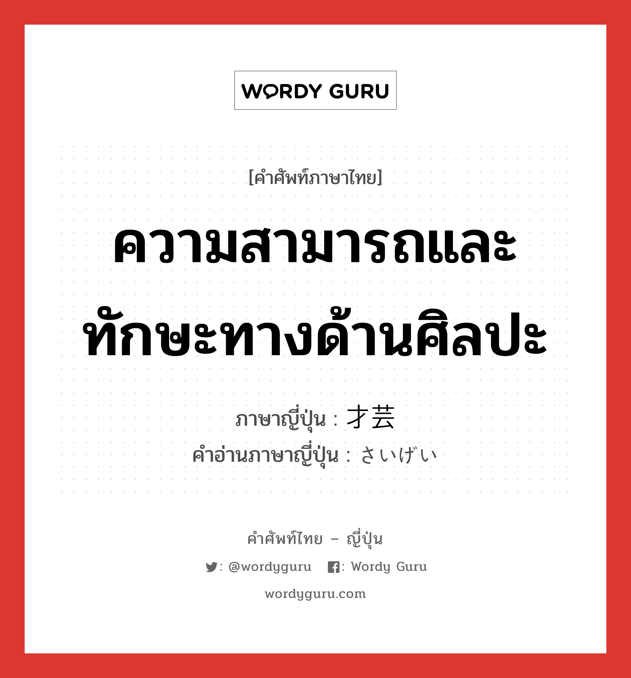 ความสามารถและทักษะทางด้านศิลปะ ภาษาญี่ปุ่นคืออะไร, คำศัพท์ภาษาไทย - ญี่ปุ่น ความสามารถและทักษะทางด้านศิลปะ ภาษาญี่ปุ่น 才芸 คำอ่านภาษาญี่ปุ่น さいげい หมวด n หมวด n